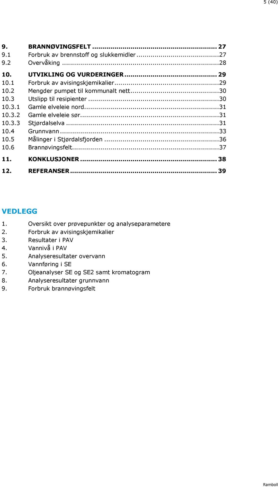 6 Brannøvingsfelt...37 11. KONKLUSJONER... 38 12. REFERANSER... 39 VEDLEGG 1. Oversikt over prøvepunkter og analyseparametere 2. Forbruk av avisingskjemikalier 3. Resultater i PAV 4.