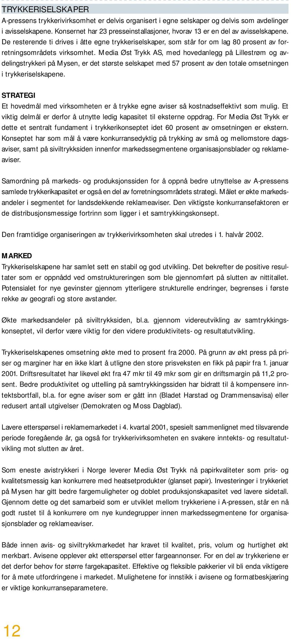 Media Øst Trykk AS, med hovedanlegg på Lillestrøm og avdelingstrykkeri på Mysen, er det største selskapet med 57 prosent av den totale omsetningen i trykkeriselskapene.