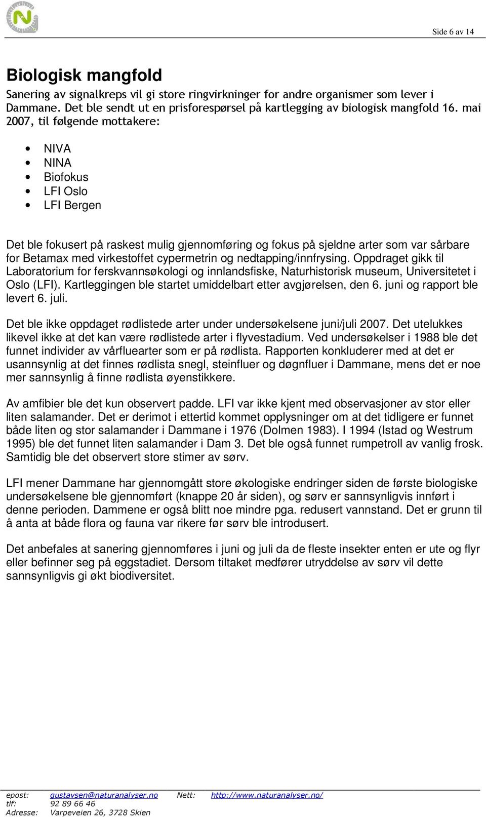 mai 2007, til følgende mottakere: NIVA NINA Biofokus LFI Oslo LFI Bergen Det ble fokusert på raskest mulig gjennomføring og fokus på sjeldne arter som var sårbare for Betamax med virkestoffet