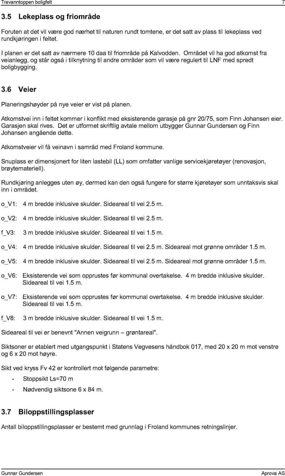 Området vil ha god atkomst fra veianlegg, og står også i tilknytning til andre områder som vil være regulert til LNF med spredt boligbygging. 3.6 Veier Planeringshøyder på nye veier er vist på planen.