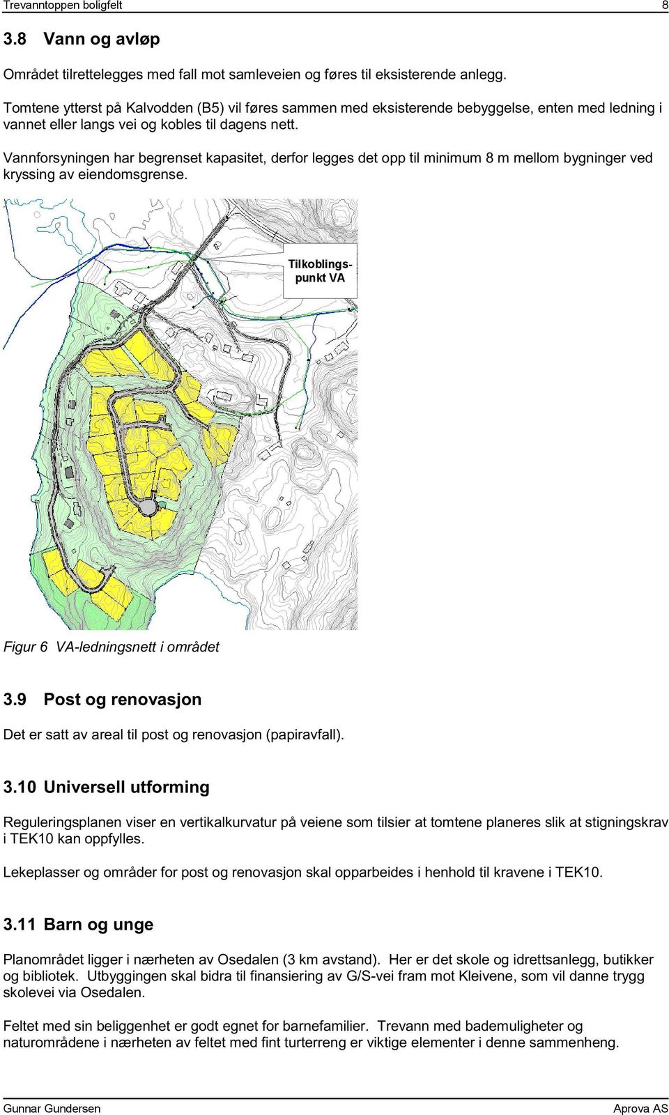 Vannforsyningen har begrenset kapasitet, derfor legges det opp til minimum 8 m mellom bygninger ved kryssing av eiendomsgrense. Tilkoblings - punkt VA Figur 6 VA-ledningsnett i området 3.