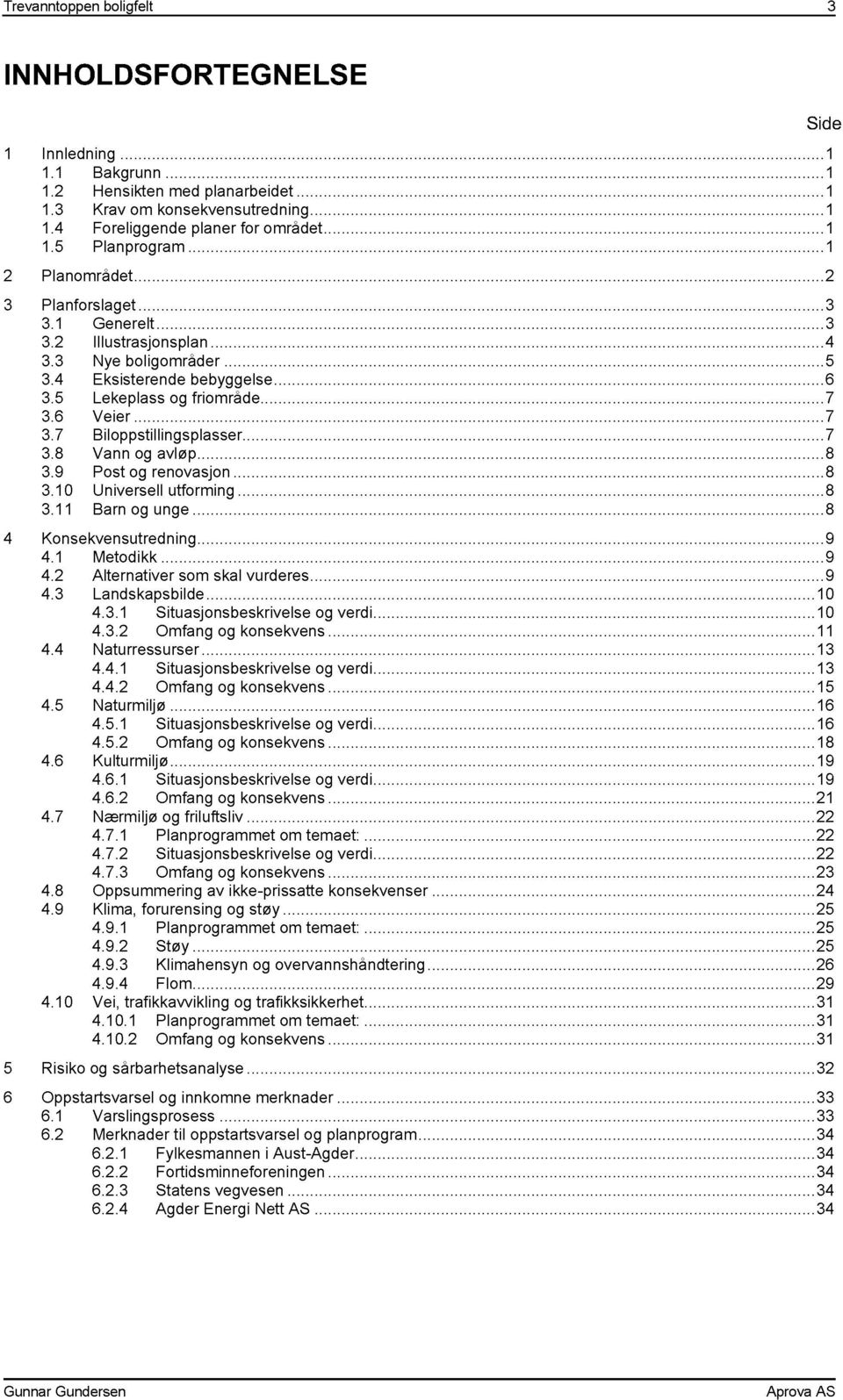 ..7 3.8 Vann og avløp...8 3.9 Post og renovasjon...8 3.10 Universell utforming...8 3.11 Barn og unge...8 4 Konsekvensutredning...9 4.1 Metodikk...9 4.2 Alternativer som skal vurderes...9 4.3 Landskapsbilde.