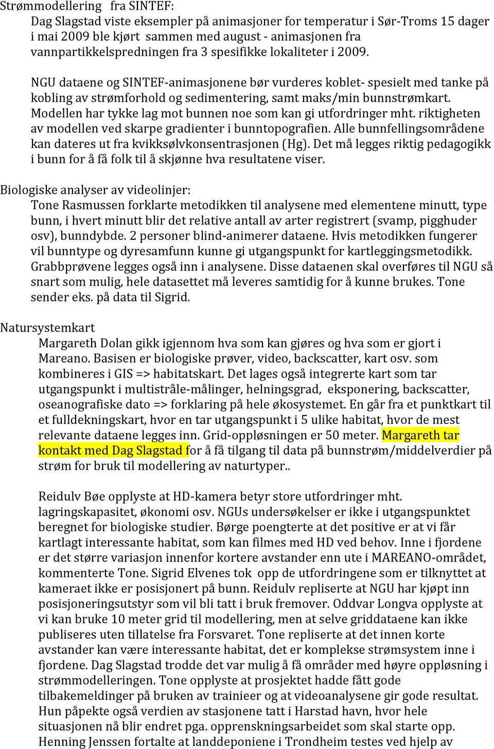 Modellen har tykke lag mot bunnen noe som kan gi utfordringer mht. riktigheten av modellen ved skarpe gradienter i bunntopografien.