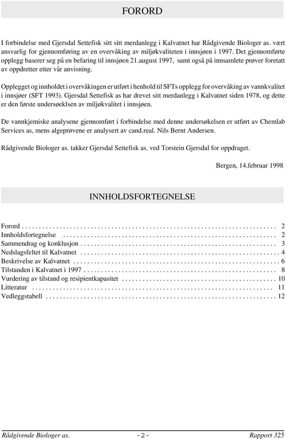 Opplegget og innholdet i overvåkingen er utført i henhold til SFTs opplegg for overvåking av vannkvalitet i innsjøer (SFT 1993).