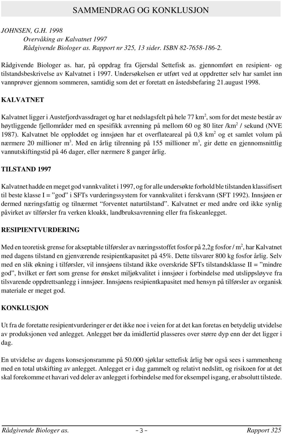 Undersøkelsen er utført ved at oppdretter selv har samlet inn vannprøver gjennom sommeren, samtidig som det er foretatt en åstedsbefaring 21.august 1998.