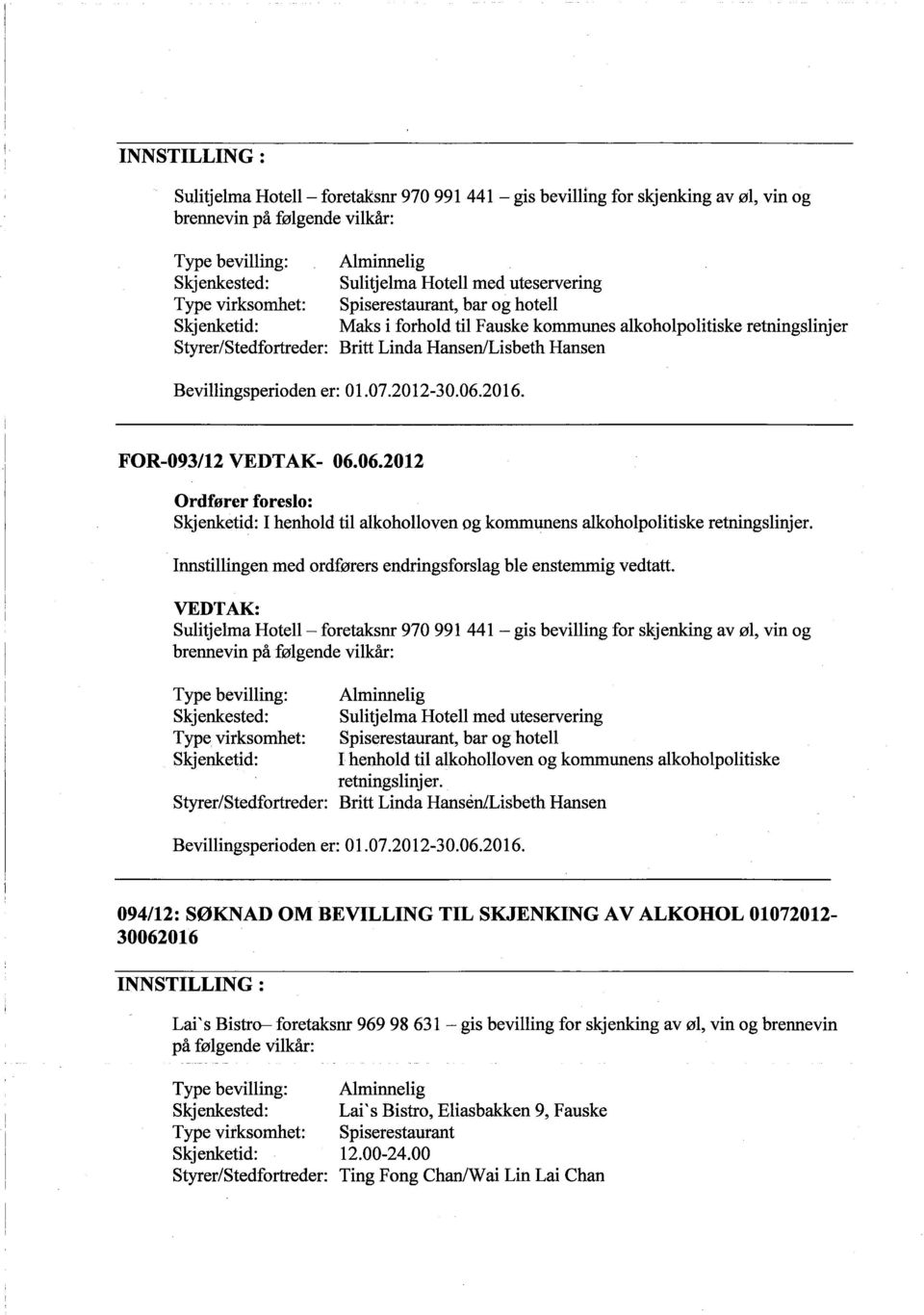 2016. FOR-093/12 VEDTAK- 06.06.2012 Ordfører foreslo: I henhold til alkoholloven og kommunens alkoholpolitiske retningslinjer. Innstilingen med ordførers endrngsforslag ble enstemmig vedtatt.