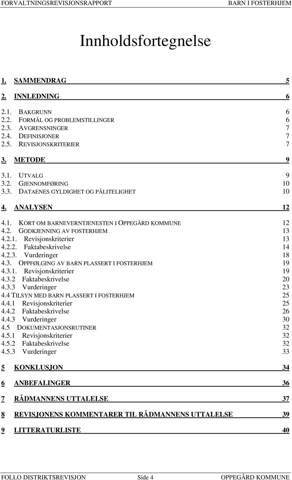 2.3. Vurderinger 18 4.3. OPPFØLGING AV BARN PLASSERT I FOSTERHJEM 19 4.3.1. Revisjonskriterier 19 4.3.2 Faktabeskrivelse 20 4.3.3 Vurderinger 23 4.4 TILSYN MED BARN PLASSERT I FOSTERHJEM 25 4.4.1 Revisjonskriterier 25 4.