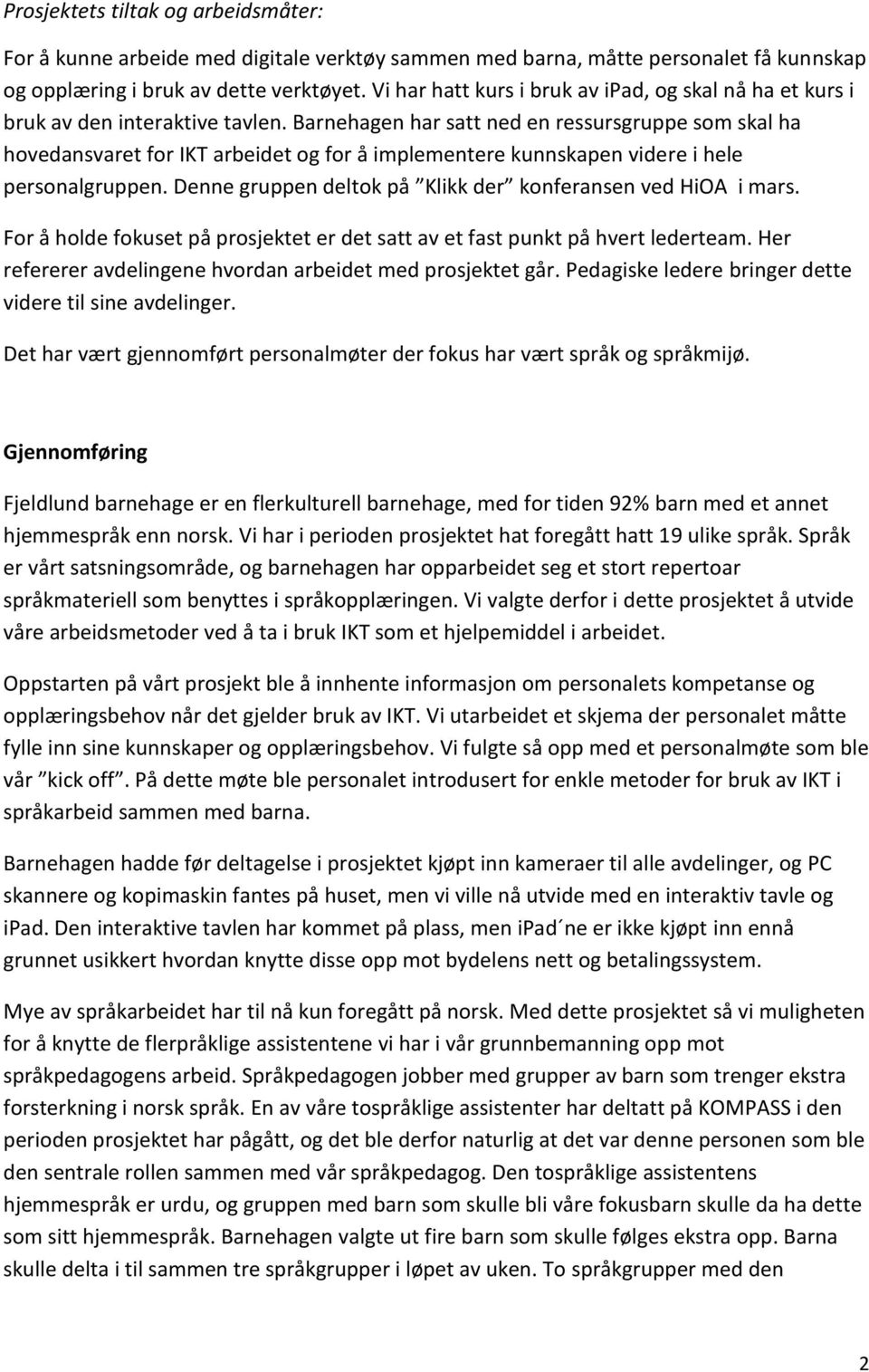 Barnehagen har satt ned en ressursgruppe som skal ha hovedansvaret for IKT arbeidet og for å implementere kunnskapen videre i hele personalgruppen.