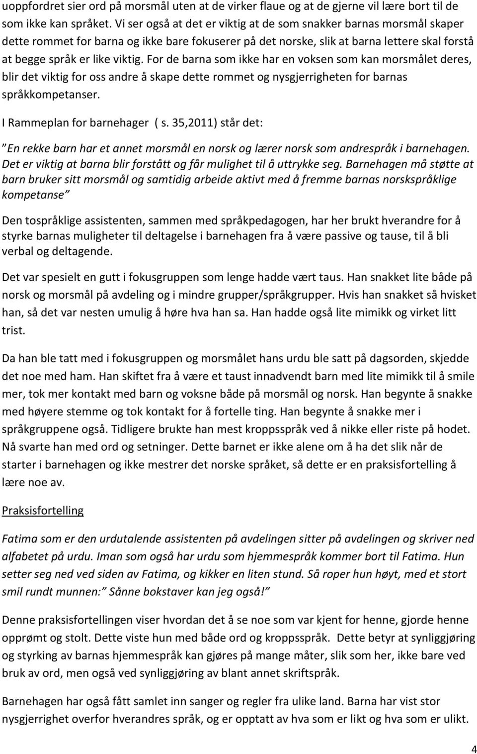 For de barna som ikke har en voksen som kan morsmålet deres, blir det viktig for oss andre å skape dette rommet og nysgjerrigheten for barnas språkkompetanser. I Rammeplan for barnehager ( s.