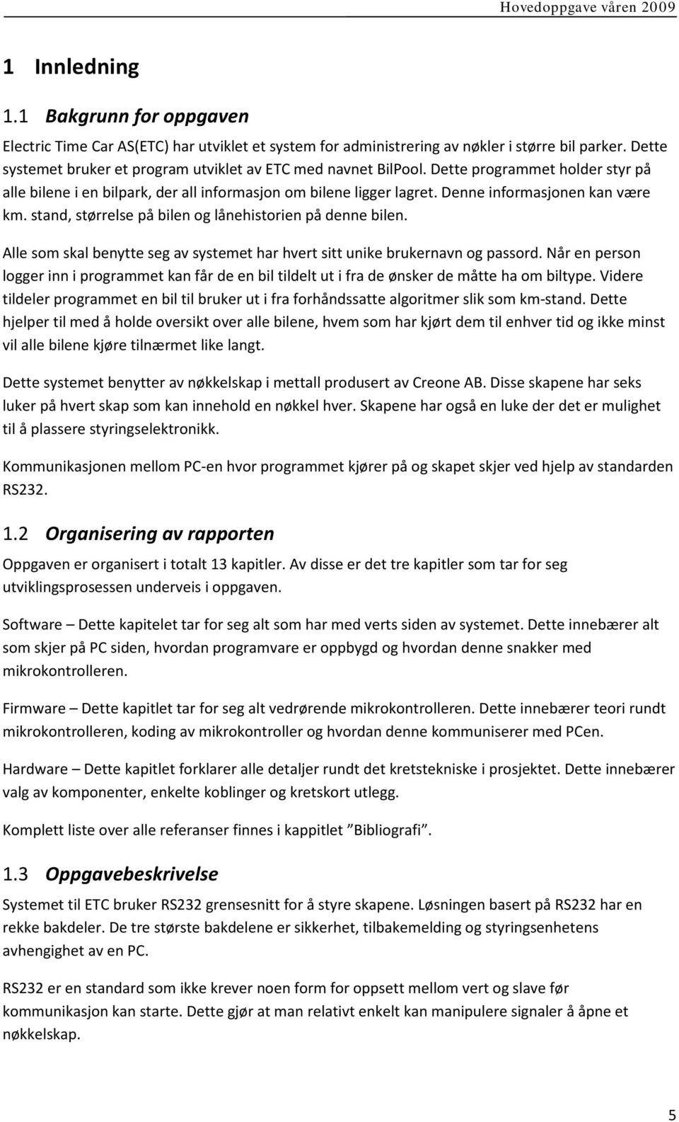 Denne informasjonen kan være km. stand, størrelse på bilen og lånehistorien på denne bilen. Alle som skal benytte seg av systemet har hvert sitt unike brukernavn og passord.