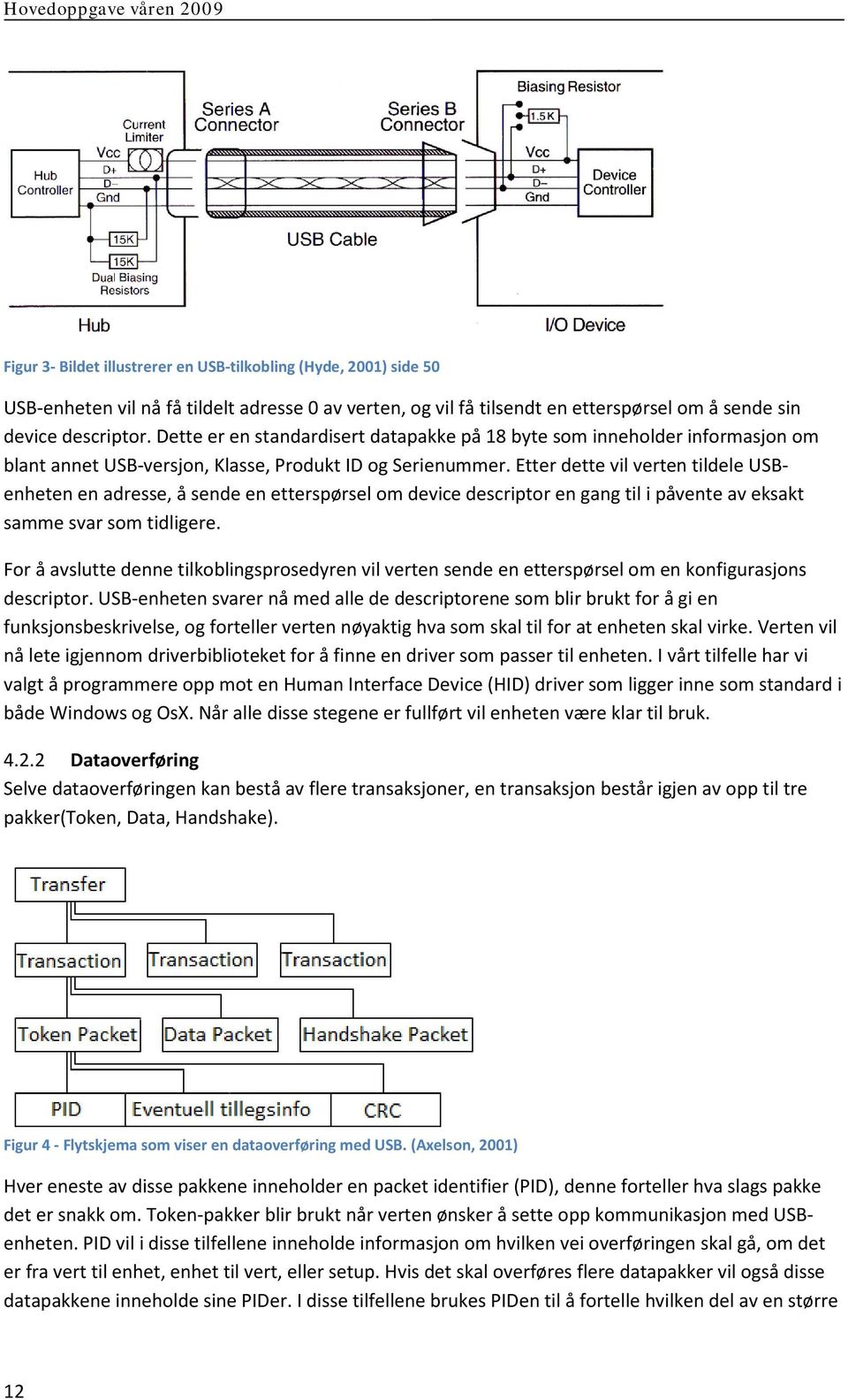 Etter dette vil verten tildele USBenheten en adresse, å sende en etterspørsel om device descriptor en gang til i påvente av eksakt samme svar som tidligere.