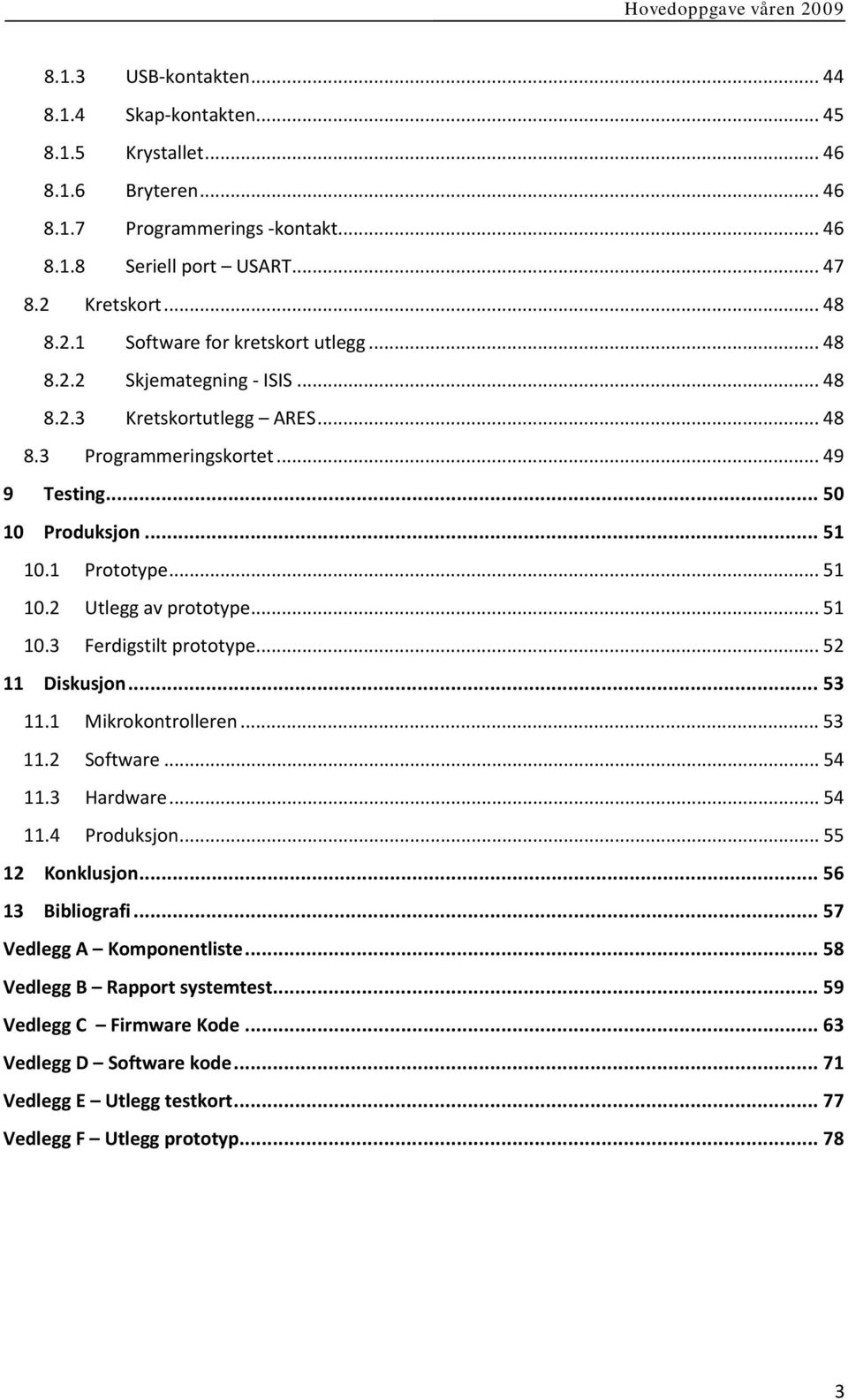 1 Prototype... 51 10.2 Utlegg av prototype... 51 10.3 Ferdigstilt prototype... 52 11 Diskusjon... 53 11.1 Mikrokontrolleren... 53 11.2 Software... 54 11.3 Hardware... 54 11.4 Produksjon.