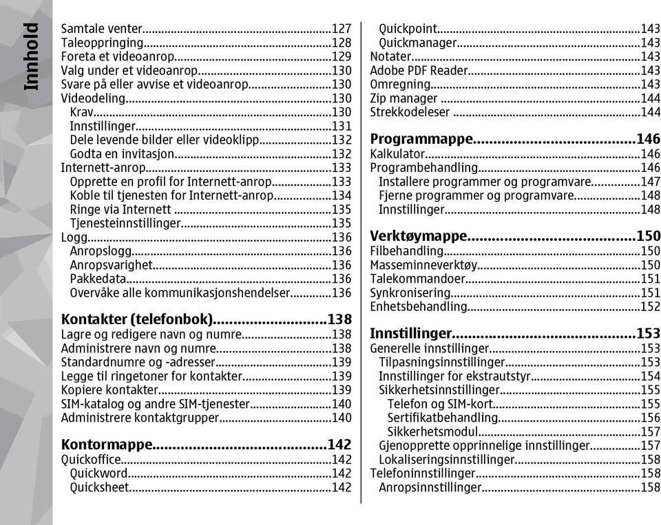 ..134 Ringe via Internett...135 Tjenesteinnstillinger...135 Logg...136 Anropslogg...136 Anropsvarighet...136 Pakkedata...136 Overvåke alle kommunikasjonshendelser...136 Kontakter (telefonbok).