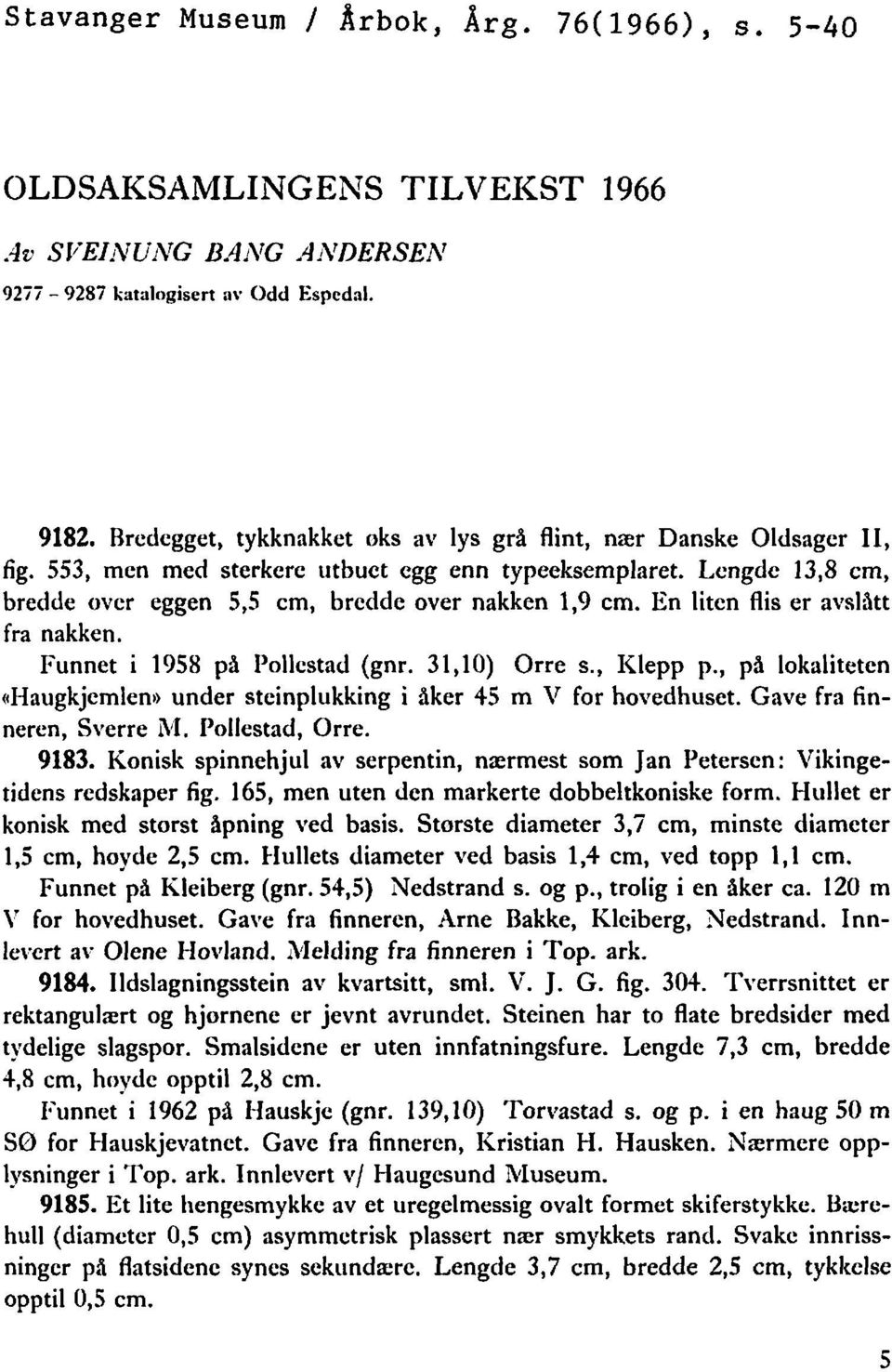 En liten flis er avslitt fra nakken. Funnet i 1958 på I'ollcstad (gnr. 31,lO) Orre c., Klepp p., på lokaliteten rhaugkjemlen* under steinplukking i Aker 45 m V for hovedhuset.