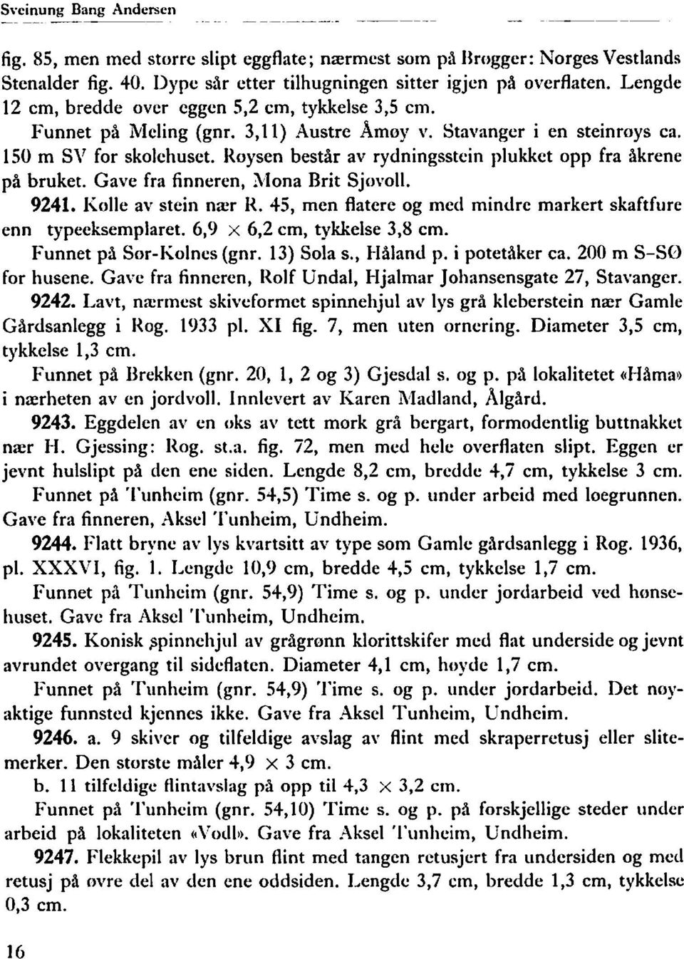 Koysen består av rydningsstein plukket opp fra åkrene på bruket. Gave fra finneren,,\lona Brit Sjovoll. 9241. Iiolle av stein nacr K.