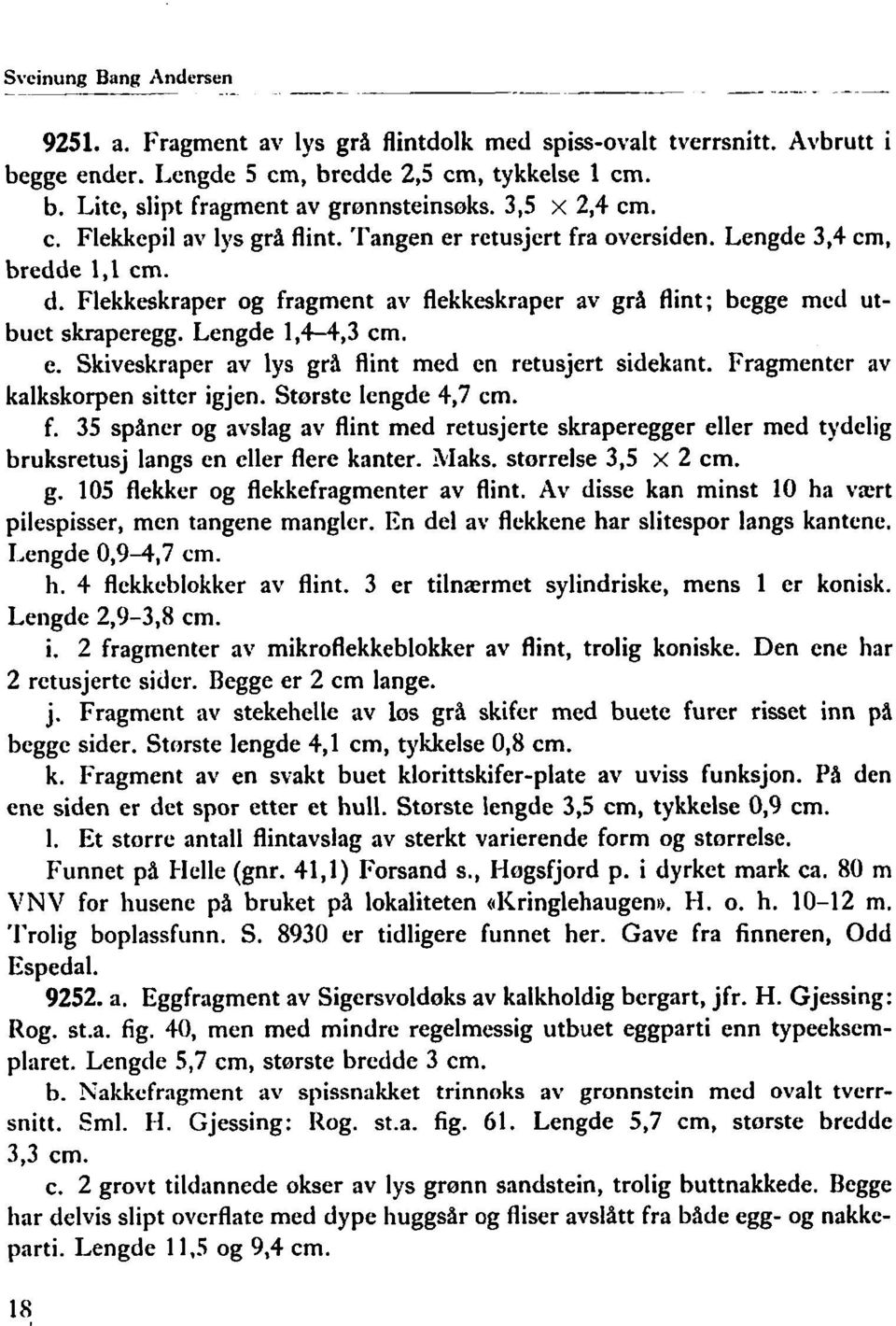 Lengde 1,4-4,3 cm. e. Skiveskraper av lys grå flint med en retusjert sidekant. Fragmenter av kalkskorpen sitter igjen. Storste lengde 4,7 cm. f. 35 spåner og avslag av flint med retusjerte skraperegger eller med tydelig bruksretusj langs en cller flere kanter.