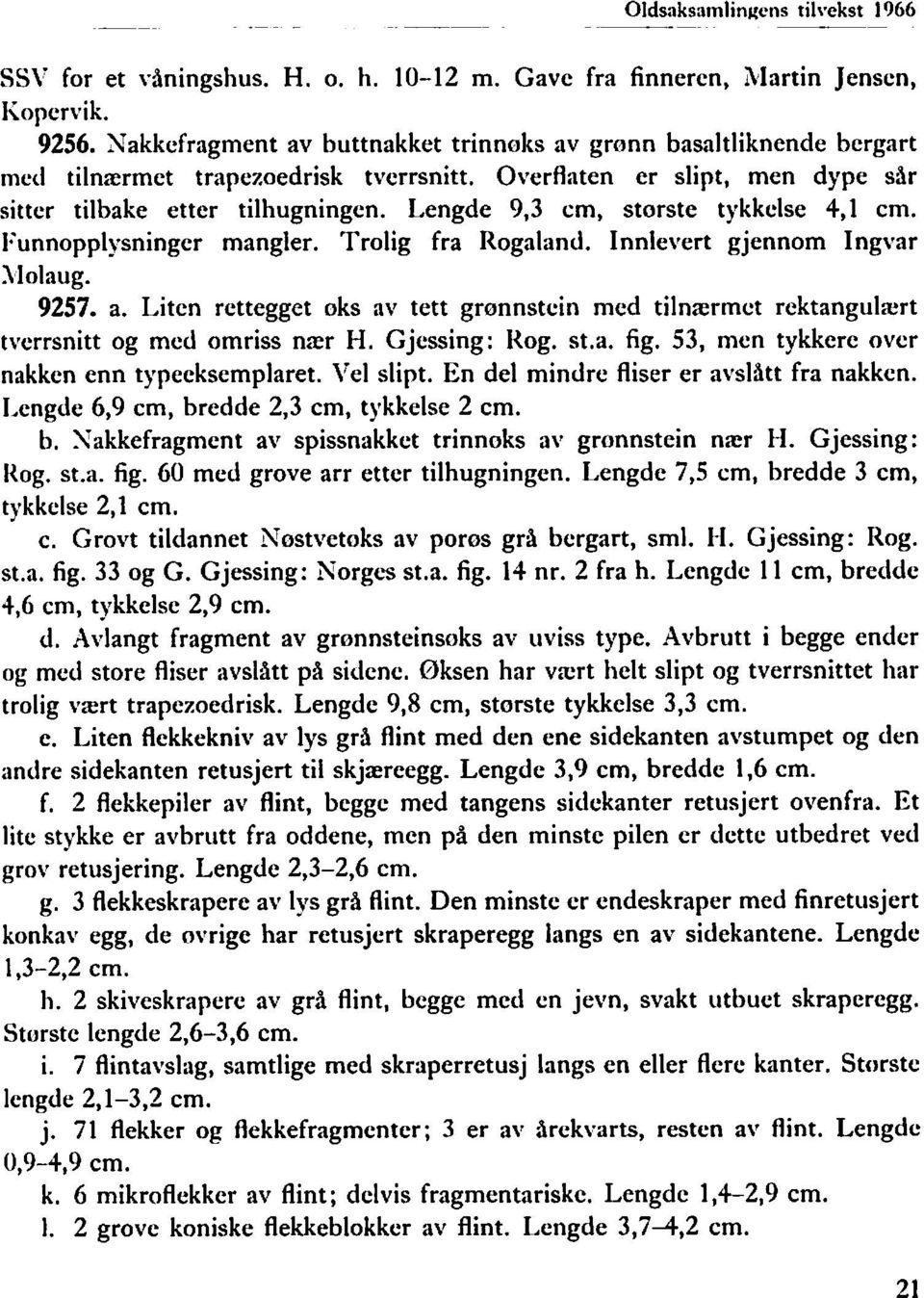 Lengde 9,3 cm, storste tykkelse 4,l cm. 1:unnopplysninger mangler. Trolig fra Rogaland. Innlevert gjennom Ingvar llolaug. 9257. a.