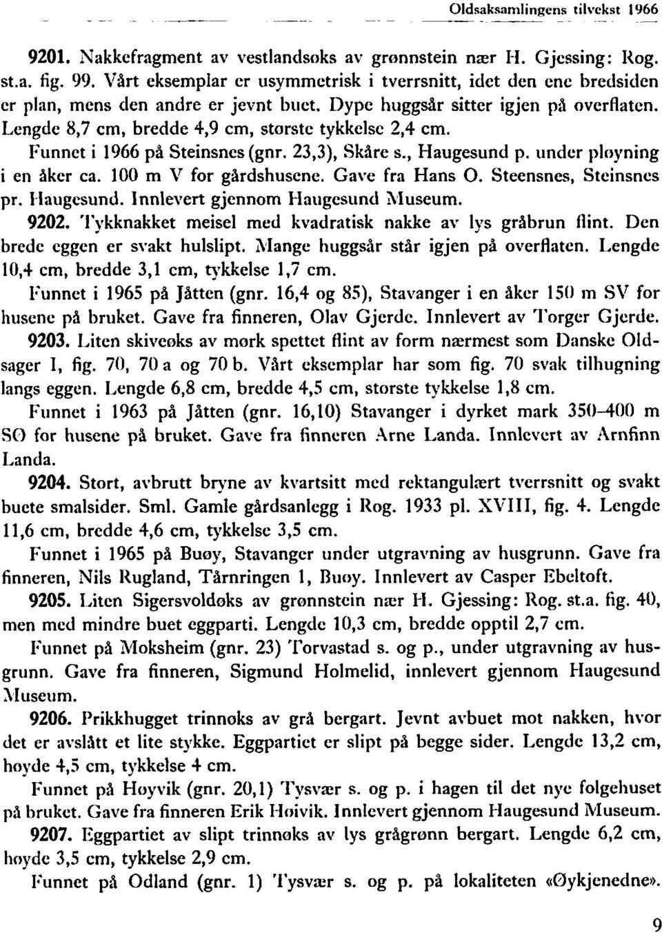 Lengde 8,7 cm, bredde 4,9 cm, storste tykkelse 2,4 cm. Funnet i 1966 på Steinsnes (gnr. 23,3), Skåre s., Haugesund p. iinder ployning i en åker ca. 100 m V for gårdshusene. Gave fra Hans O.