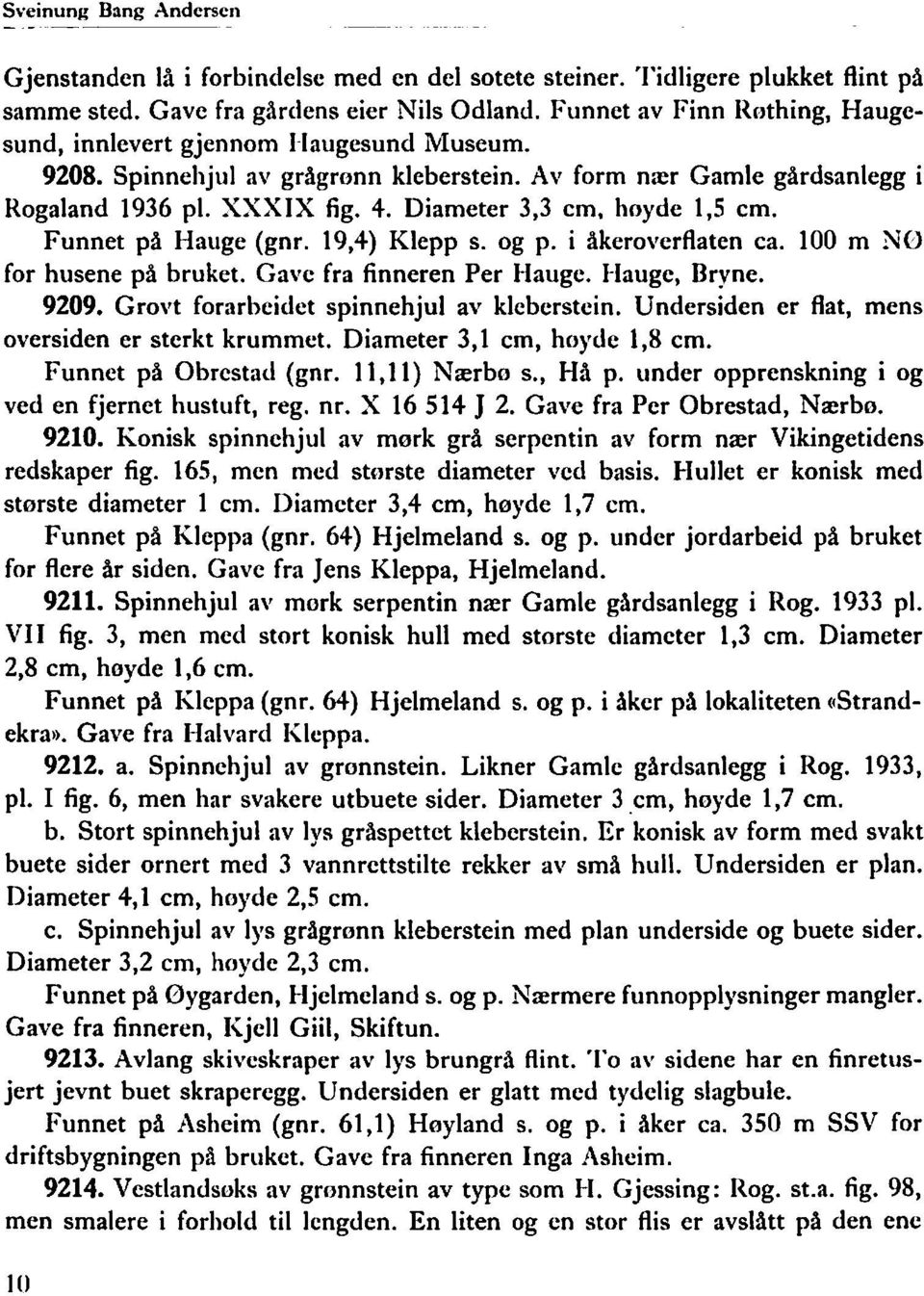 Diameter 3,3 cm, hoyde 1,5 cm. Funnet på Haiige (gnr. 19,4) Klepp s. og p. i Akeroverflaten ca. 100 m NO for husene på bruket. Gave fra finneren Per Hauge. I-Iauge, Bryne. 9209.