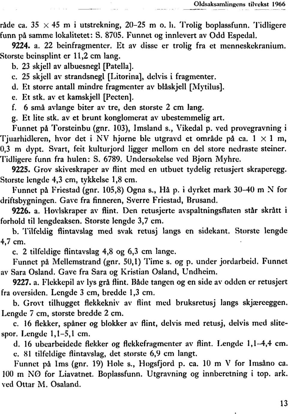 e. Et stk. av et kamskjell [Pecten]. f. 6 små avlange biter av tre, den storste 2 cm lang. g. Et lite stk. av et brunt konglomerat av ubestemmelig art. Funnet på Torsteinbu (gnr. 103), Imsland c.