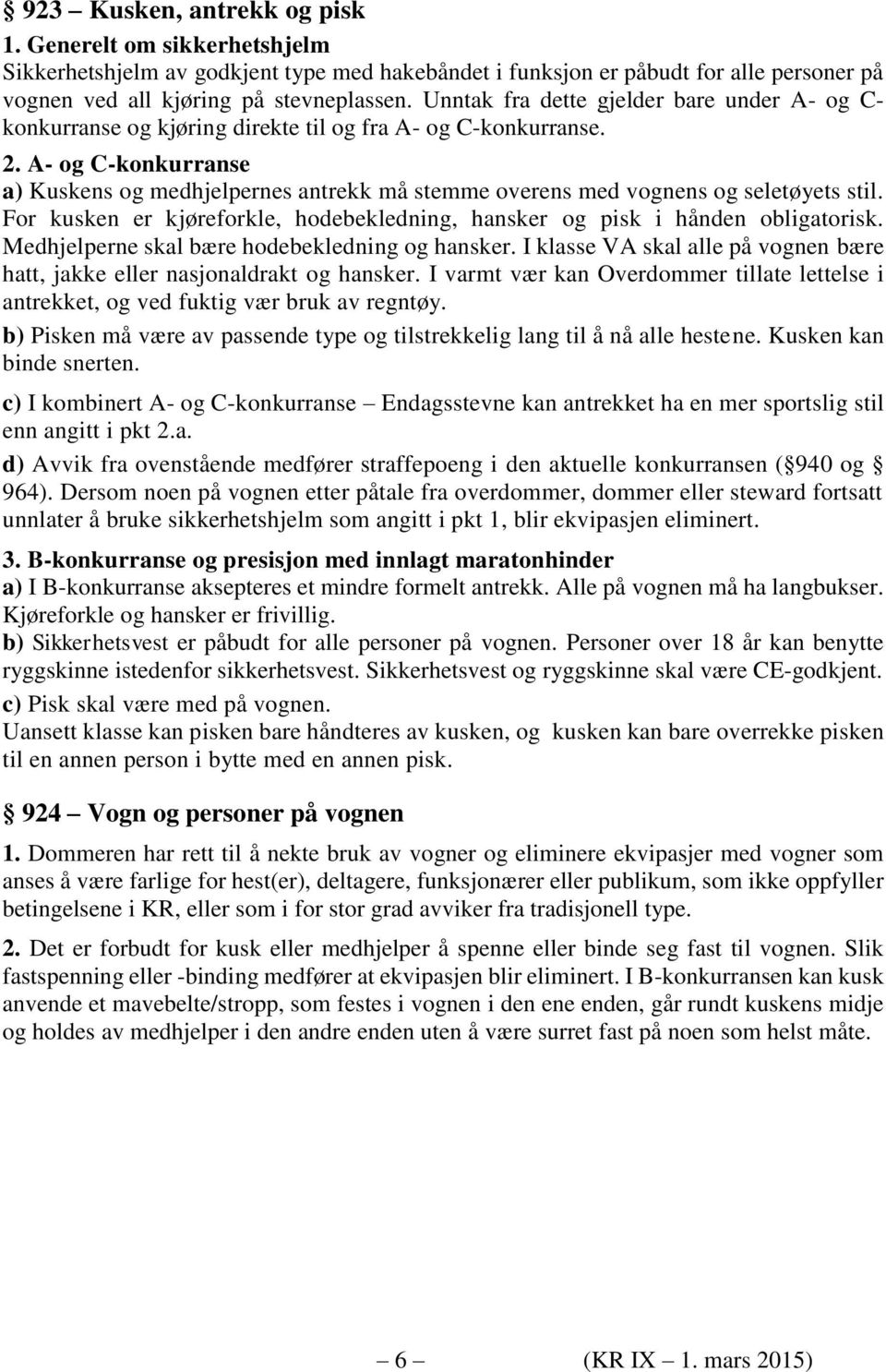 A- og C-konkurranse a) Kuskens og medhjelpernes antrekk må stemme overens med vognens og seletøyets stil. For kusken er kjøreforkle, hodebekledning, hansker og pisk i hånden obligatorisk.