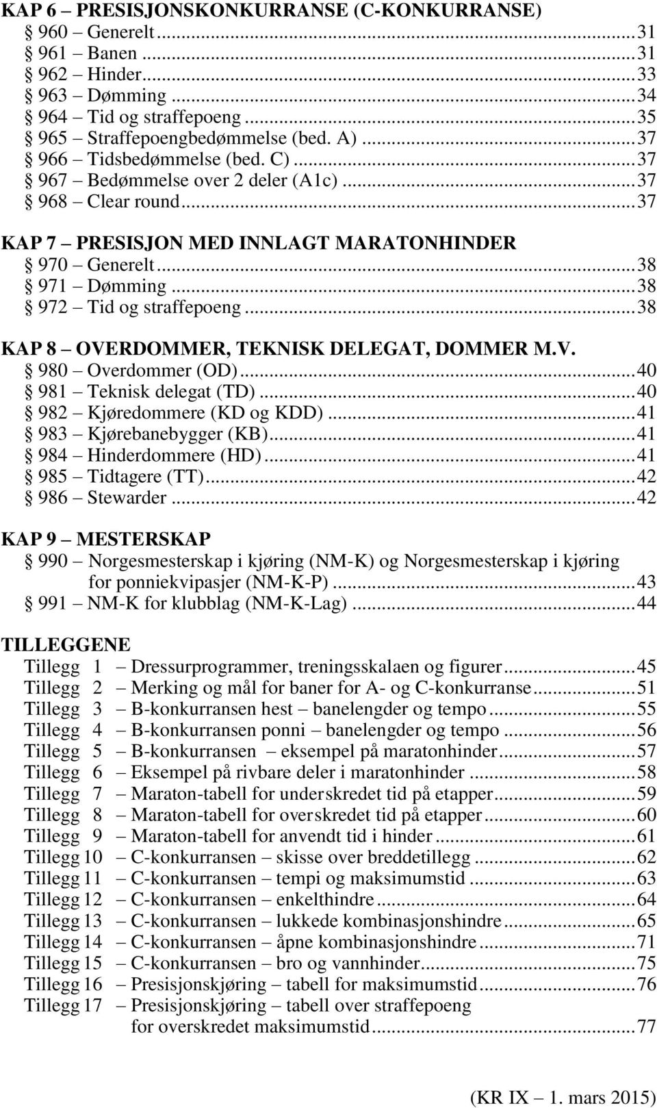 .. 38 972 Tid og straffepoeng... 38 KAP 8 OVERDOMMER, TEKNISK DELEGAT, DOMMER M.V. 980 Overdommer (OD)... 40 981 Teknisk delegat (TD)... 40 982 Kjøredommere (KD og KDD)... 41 983 Kjørebanebygger (KB).