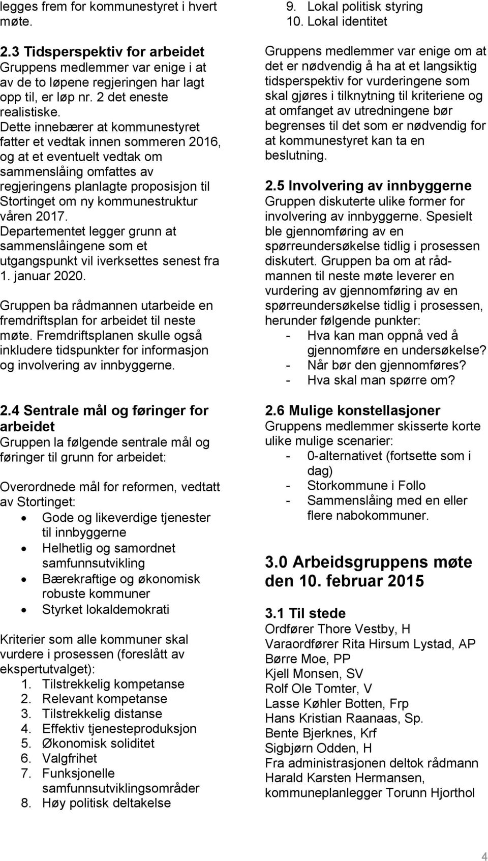 våren 2017. Departementet legger grunn at sammenslåingene som et utgangspunkt vil iverksettes senest fra 1. januar 2020. Gruppen ba rådmannen utarbeide en fremdriftsplan for arbeidet til neste møte.