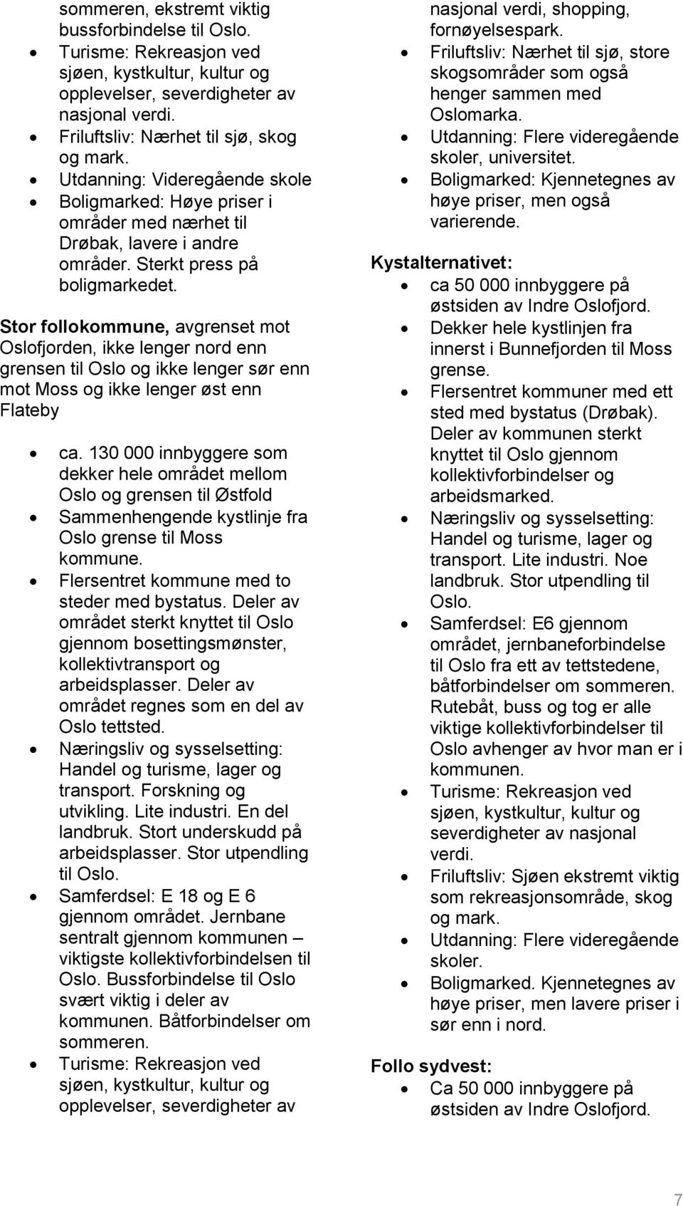 Stor follokommune, avgrenset mot Oslofjorden, ikke lenger nord enn grensen til Oslo og ikke lenger sør enn mot Moss og ikke lenger øst enn Flateby ca.