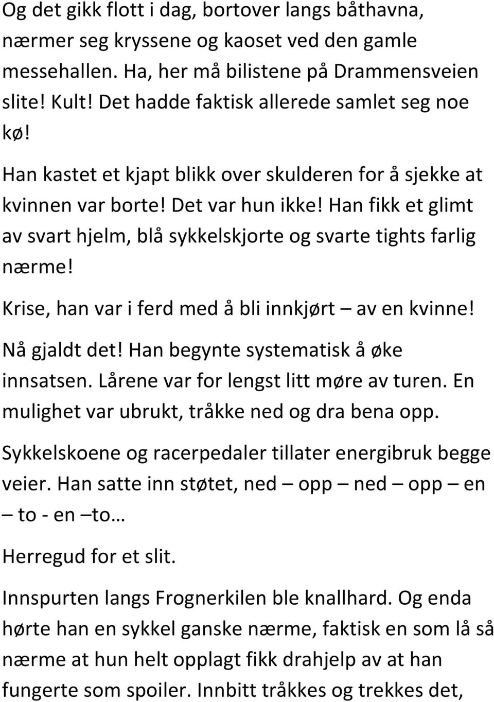 Han fikk et glimt av svart hjelm, blå sykkelskjorte og svarte tights farlig nærme! Krise, han var i ferd med å bli innkjørt av en kvinne! Nå gjaldt det! Han begynte systematisk å øke innsatsen.