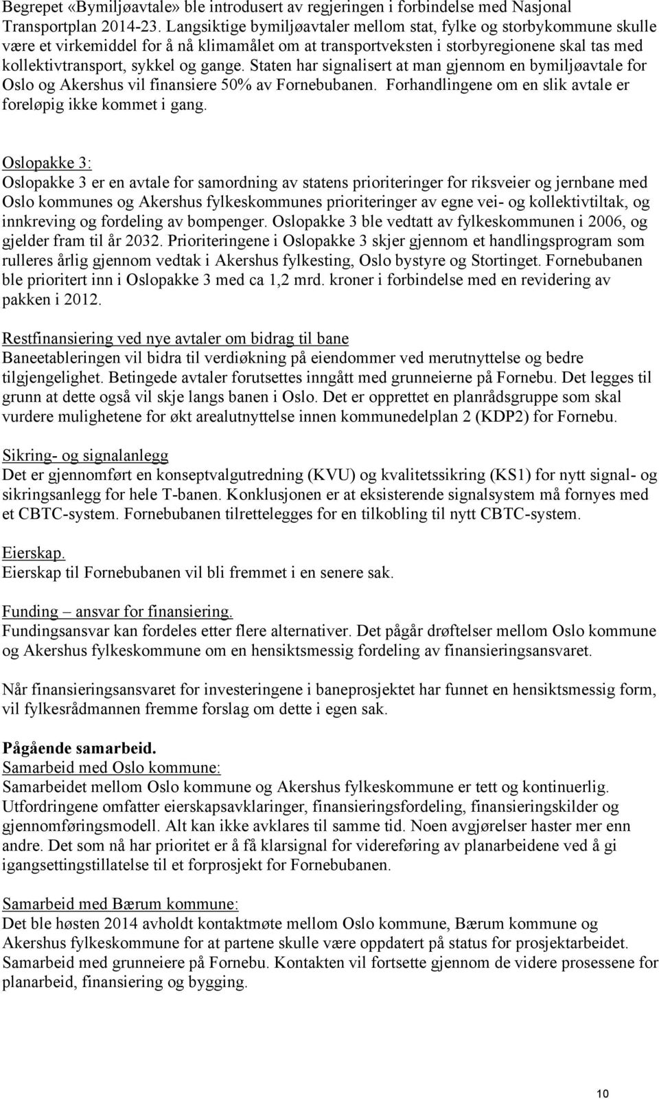 Staten har signalisert at man gjennom en bymiljøavtale for Oslo og Akershus vil finansiere 50% av Fornebubanen. Forhandlingene om en slik avtale er foreløpig ikke kommet i gang.