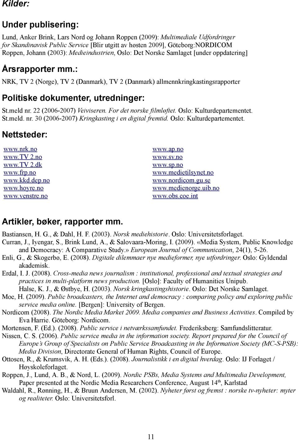 : NRK, TV 2 (Norge), TV 2 (Danmark), TV 2 (Danmark) allmennkringkastingsrapporter Politiske dokumenter, utredninger: St.meld nr. 22 (2006-2007) Veiviseren. For det norske filmløftet.