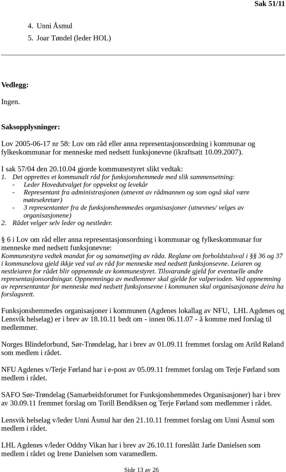 09.2007). I sak 57/04 den 20.10.04 gjorde kommunestyret slikt vedtak: 1.