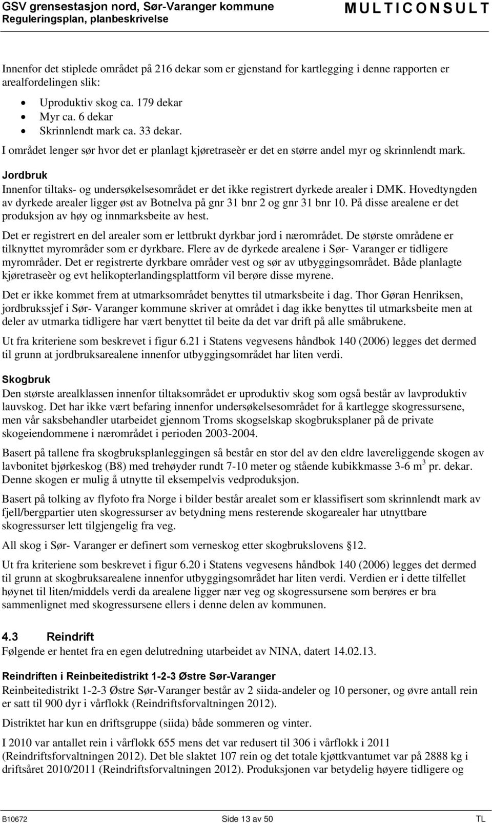 Hovedtyngden av dyrkede arealer ligger øst av Botnelva på gnr 31 bnr 2 og gnr 31 bnr 10. På disse arealene er det produksjon av høy og innmarksbeite av hest.