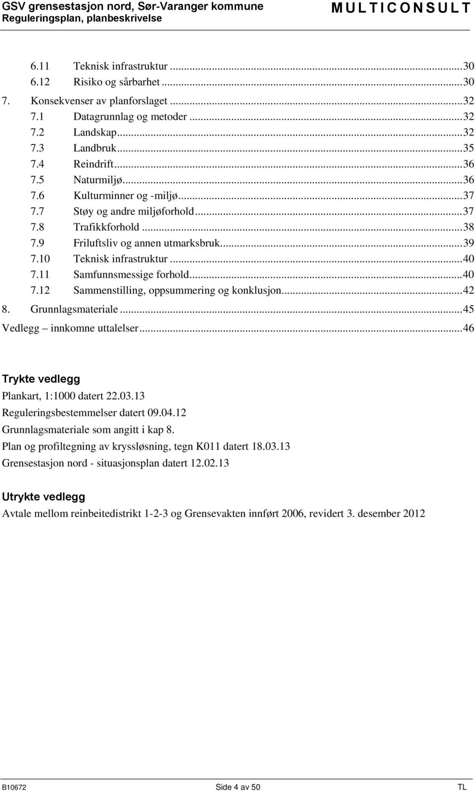 11 Samfunnsmessige forhold... 40 7.12 Sammenstilling, oppsummering og konklusjon... 42 8. Grunnlagsmateriale... 45 Vedlegg innkomne uttalelser... 46 Trykte vedlegg Plankart, 1:1000 datert 22.03.