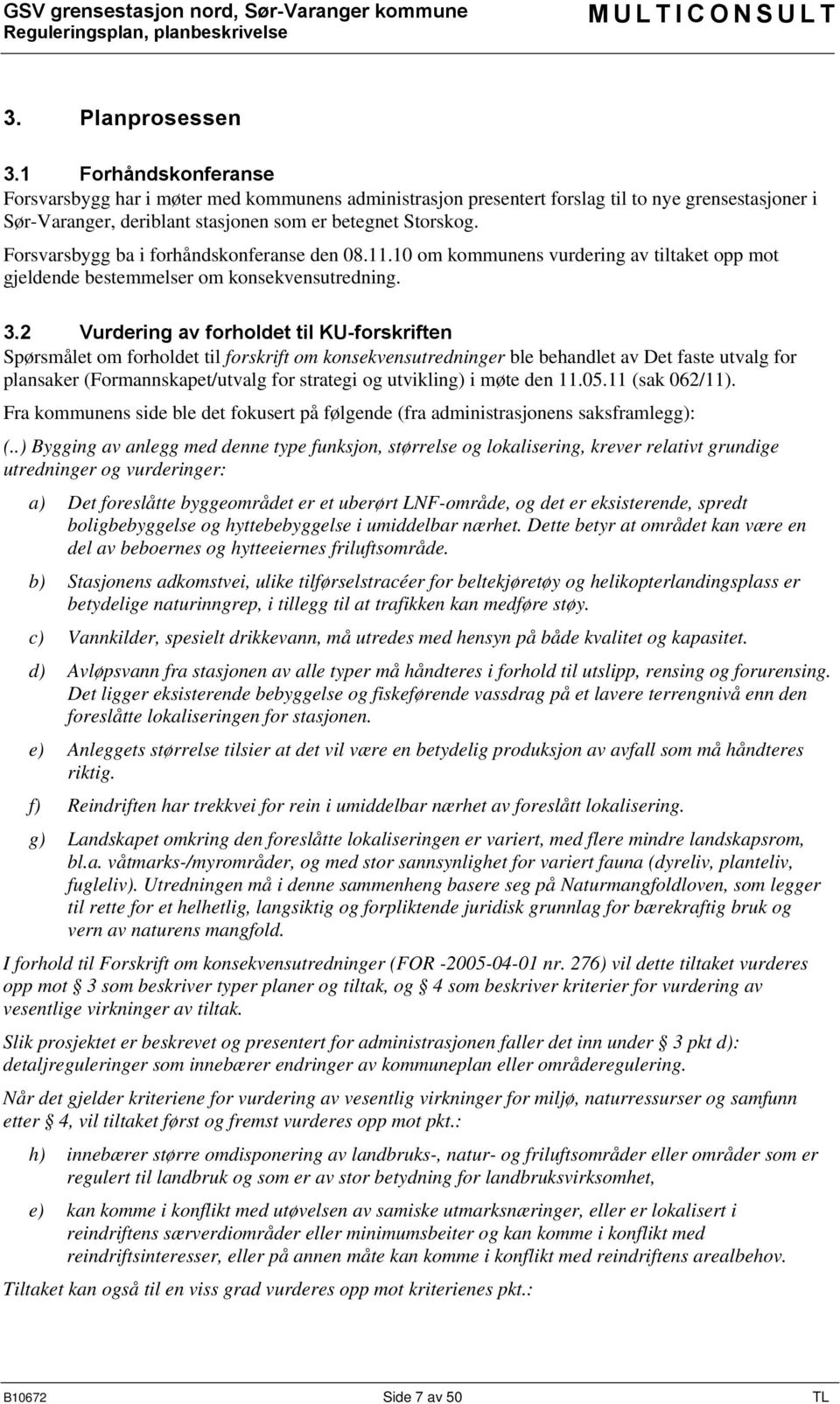 Forsvarsbygg ba i forhåndskonferanse den 08.11.10 om kommunens vurdering av tiltaket opp mot gjeldende bestemmelser om konsekvensutredning. 3.