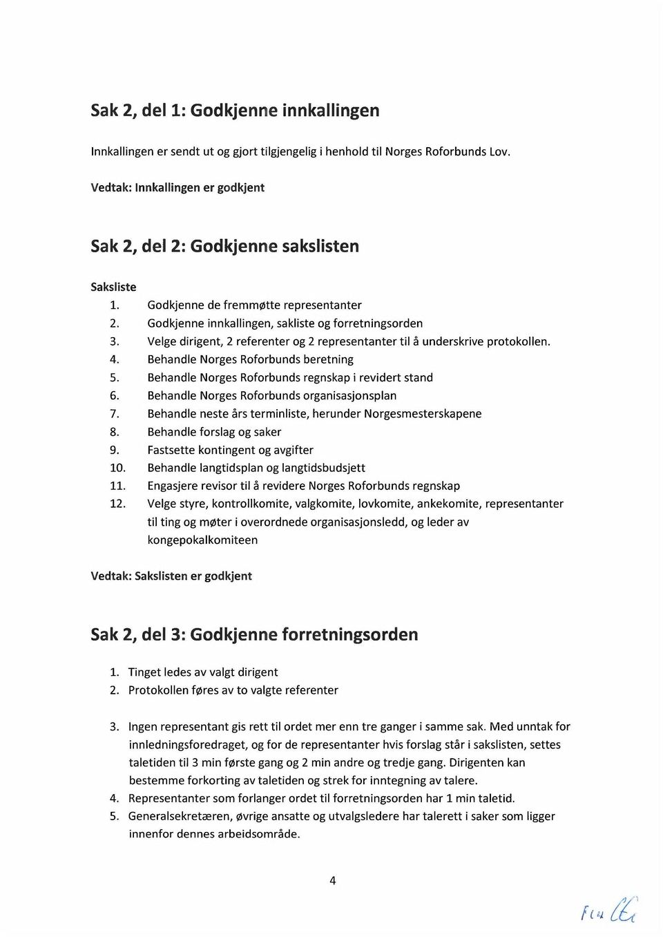 Velge dirigent, 2 referenter og 2 representanter til å underskrive protokollen. 4. Behandle Norges Roforbunds beretning 5. Behandle Norges Roforbunds regnskap i revidert stand 6.