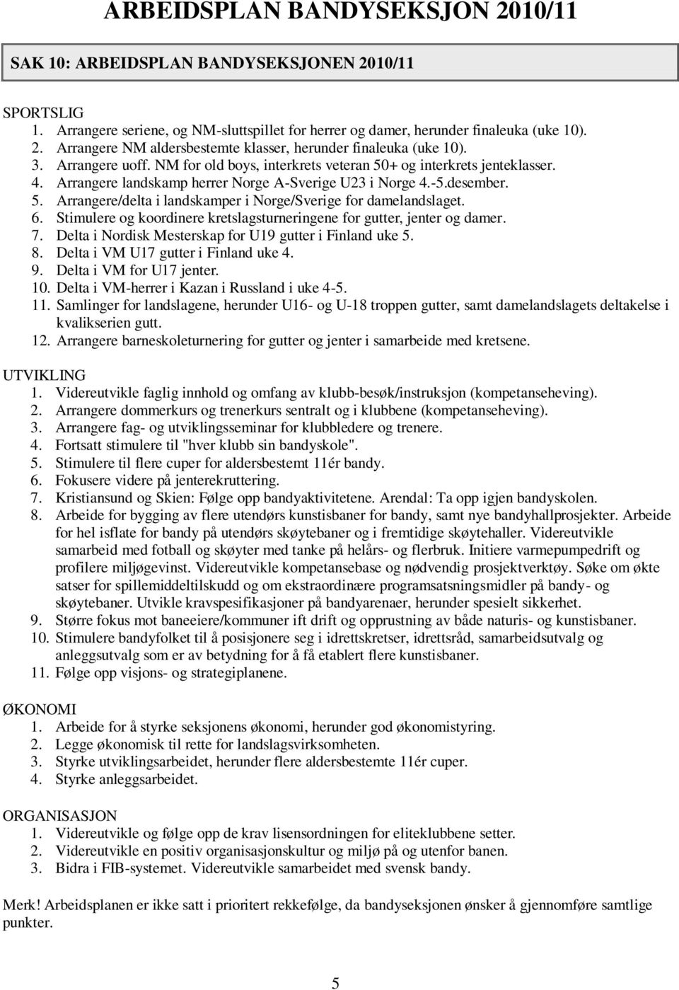 6. Stimulere og koordinere kretslagsturneringene for gutter, jenter og damer. 7. Delta i Nordisk Mesterskap for U19 gutter i Finland uke 5. 8. Delta i VM U17 gutter i Finland uke 4. 9.