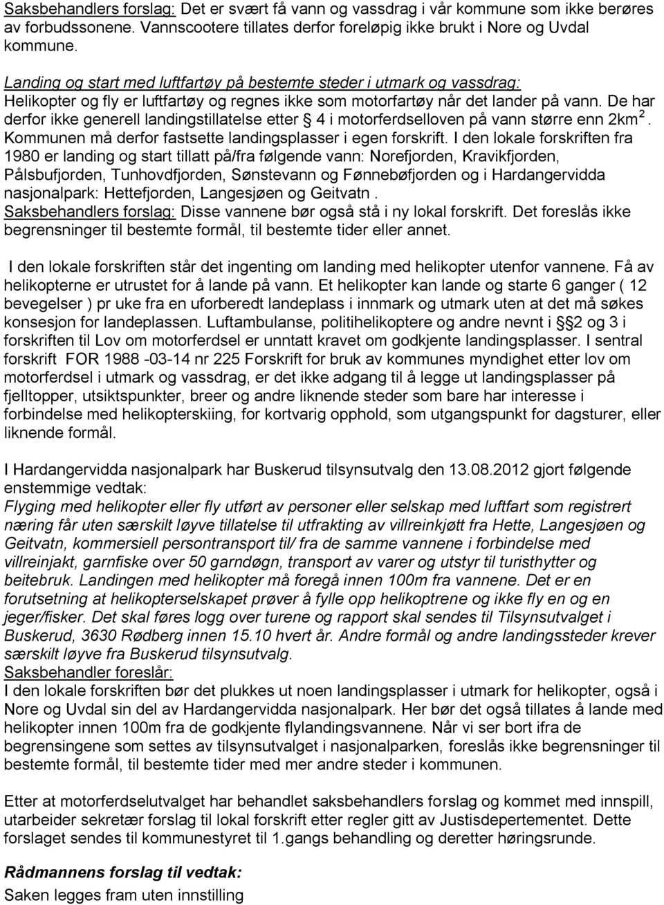 De har derfor ikke generell landingstillatelse etter 4 i motorferdselloven på vann større enn 2km 2. Kommunen må derfor fastsette landingsplasser i egen forskrift.