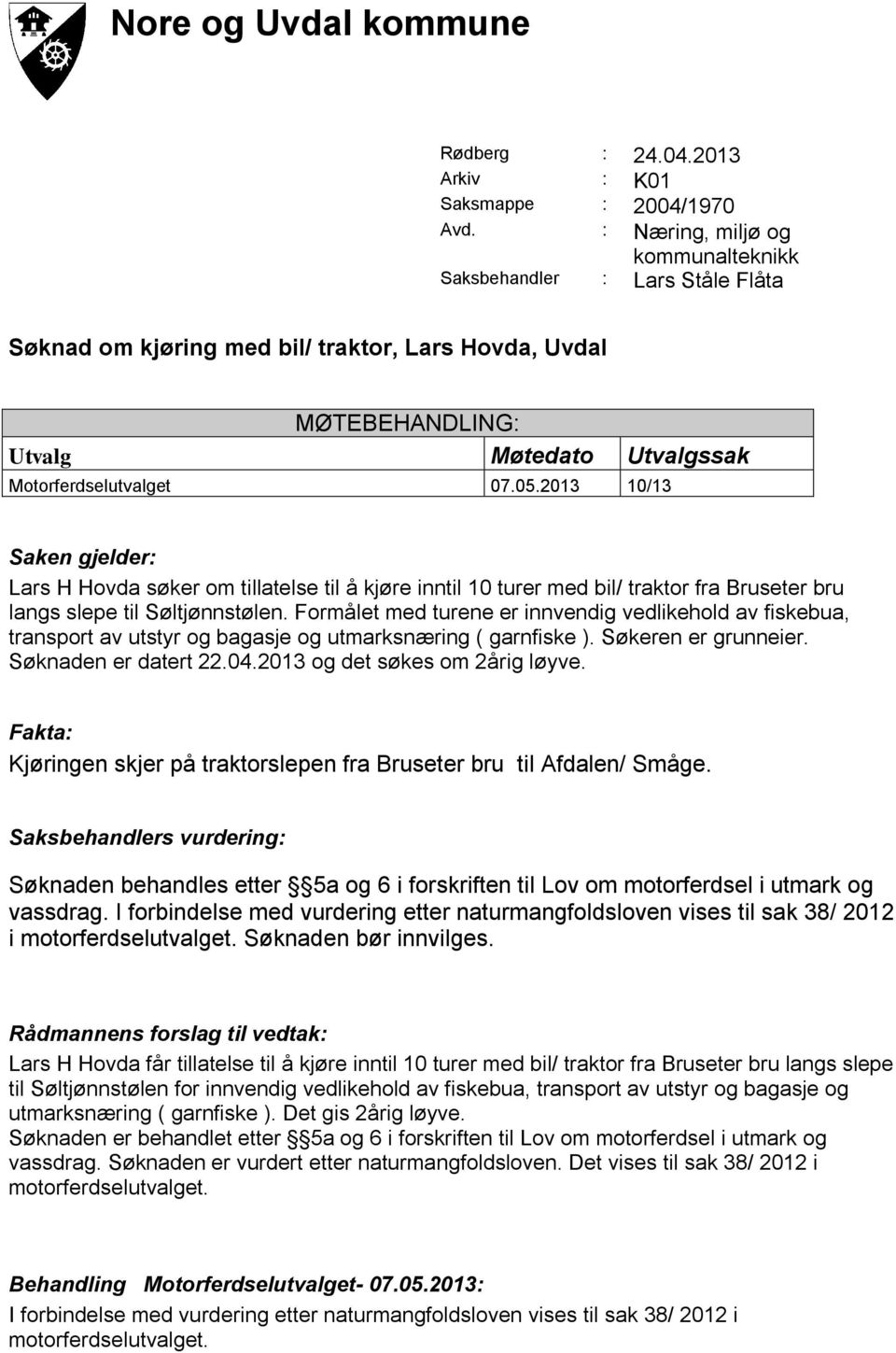 2013 10/13 Saken gjelder: Lars H Hovda søker om tillatelse til å kjøre inntil 10 turer med bil/ traktor fra Bruseter bru langs slepe til Søltjønnstølen.