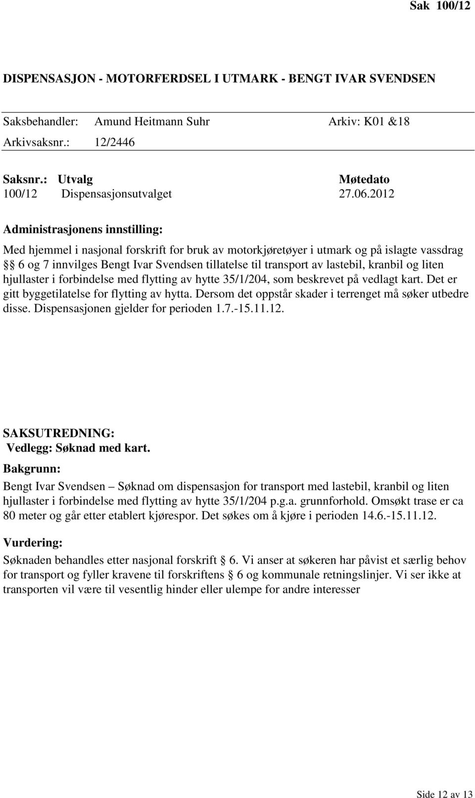 hjullaster i forbindelse med flytting av hytte 35/1/204, som beskrevet på vedlagt kart. Det er gitt byggetilatelse for flytting av hytta. Dersom det oppstår skader i terrenget må søker utbedre disse.