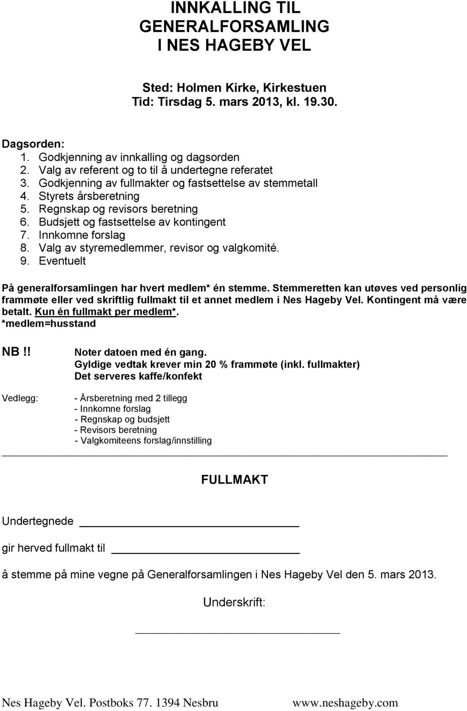 Budsjett og fastsettelse av kontingent 7. Innkomne forslag 8. Valg av styremedlemmer, revisor og valgkomité. 9. Eventuelt På generalforsamlingen har hvert medlem* én stemme.