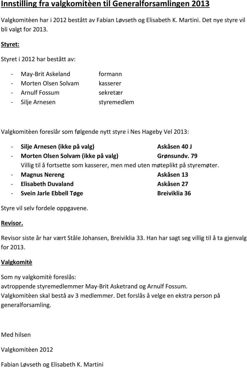 Nes Hageby Vel 2013: - Silje Arnesen (ikke på valg) Askåsen 40 J - Morten Olsen Solvam (ikke på valg) Grønsundv. 79 Villig til å fortsette som kasserer, men med uten møteplikt på styremøter.