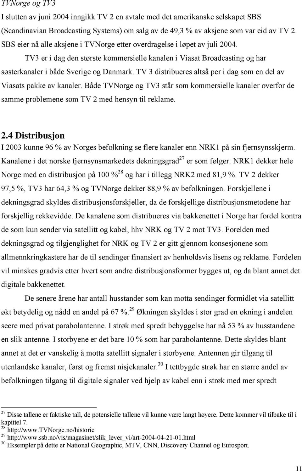 TV 3 distribueres altså per i dag som en del av Viasats pakke av kanaler. Både TVNorge og TV3 står som kommersielle kanaler overfor de samme problemene som TV 2 