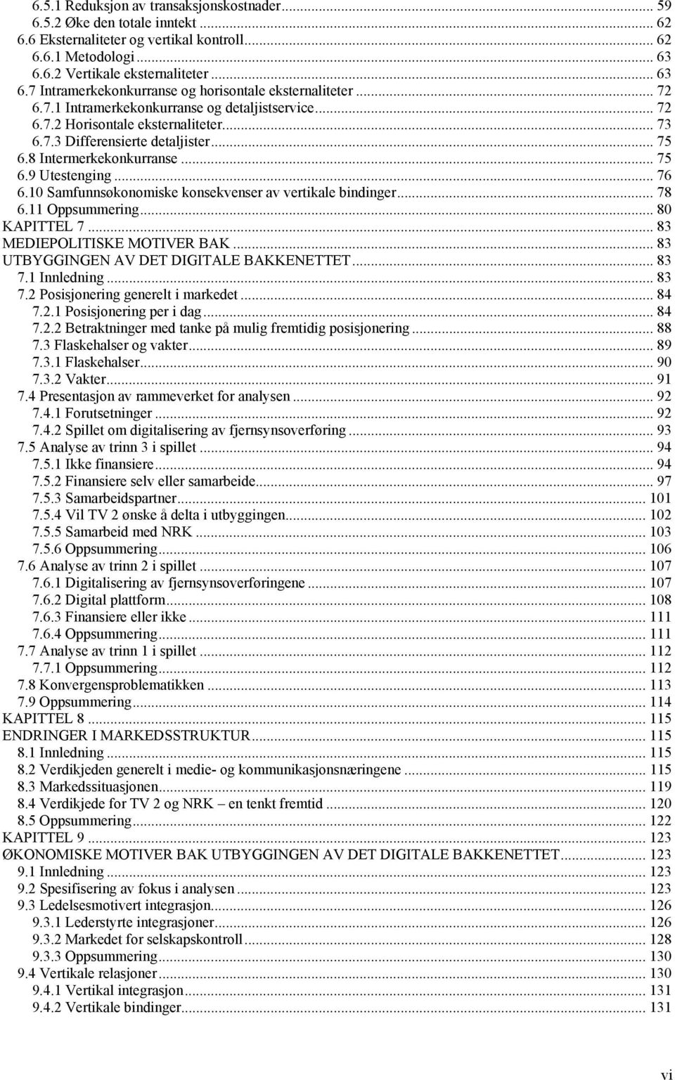 .. 75 6.8 Intermerkekonkurranse... 75 6.9 Utestenging... 76 6.10 Samfunnsøkonomiske konsekvenser av vertikale bindinger...78 6.11 Oppsummering... 80 KAPITTEL 7... 83 MEDIEPOLITISKE MOTIVER BAK.