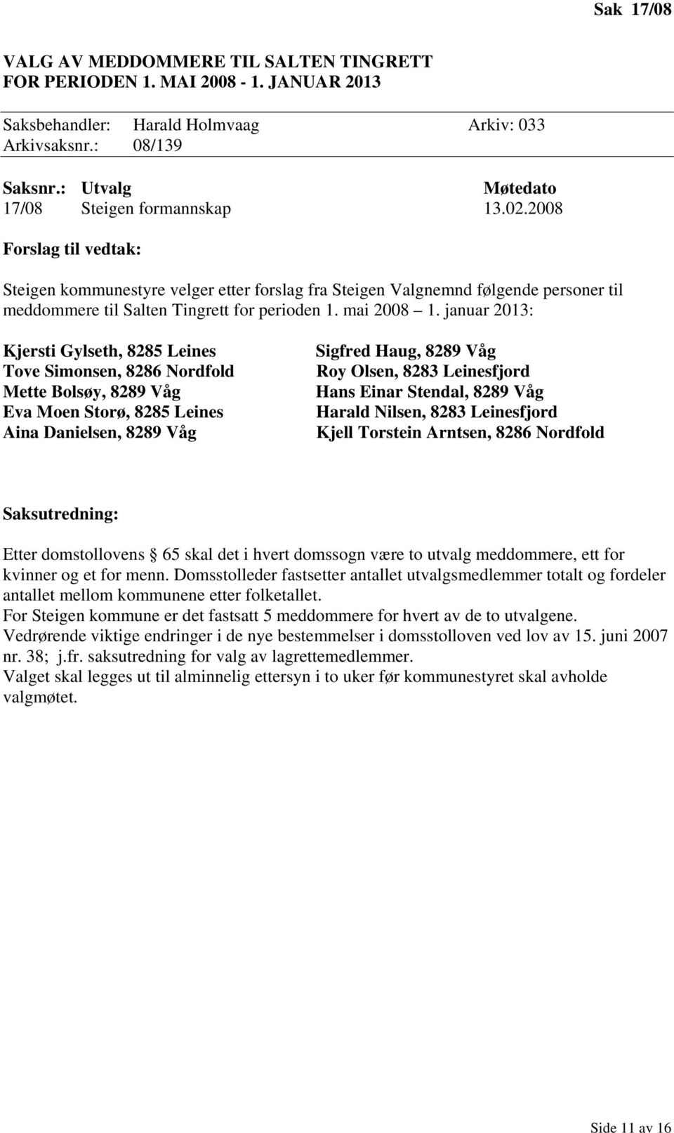 januar 2013: Kjersti Gylseth, 8285 Leines Tove Simonsen, 8286 Nordfold Mette Bolsøy, 8289 Våg Eva Moen Storø, 8285 Leines Aina Danielsen, 8289 Våg Sigfred Haug, 8289 Våg Roy Olsen, 8283 Leinesfjord