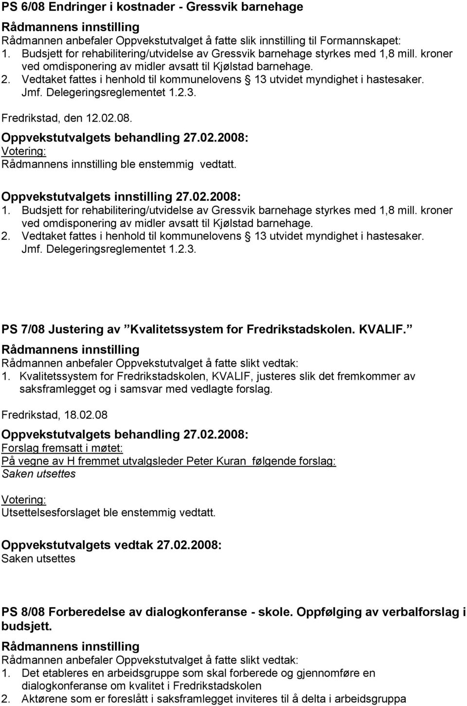 Vedtaket fattes i henhold til kommunelovens 13 utvidet myndighet i hastesaker. Jmf. Delegeringsreglementet 1.2.3. Fredrikstad, den 12.02.08. ble enstemmig vedtatt. Oppvekstutvalgets innstilling 27.02.2008: 1.