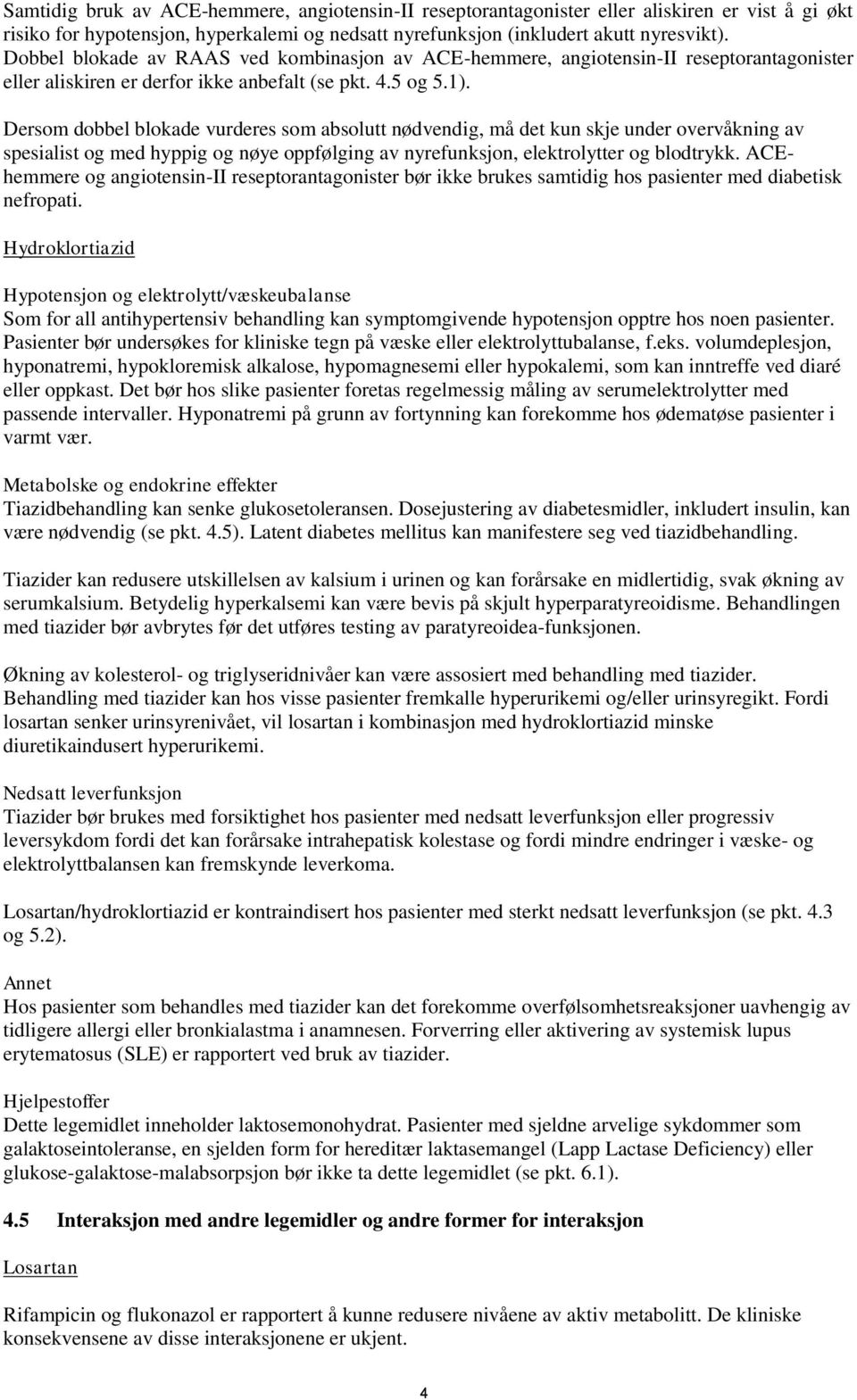 Dersom dobbel blokade vurderes som absolutt nødvendig, må det kun skje under overvåkning av spesialist og med hyppig og nøye oppfølging av nyrefunksjon, elektrolytter og blodtrykk.