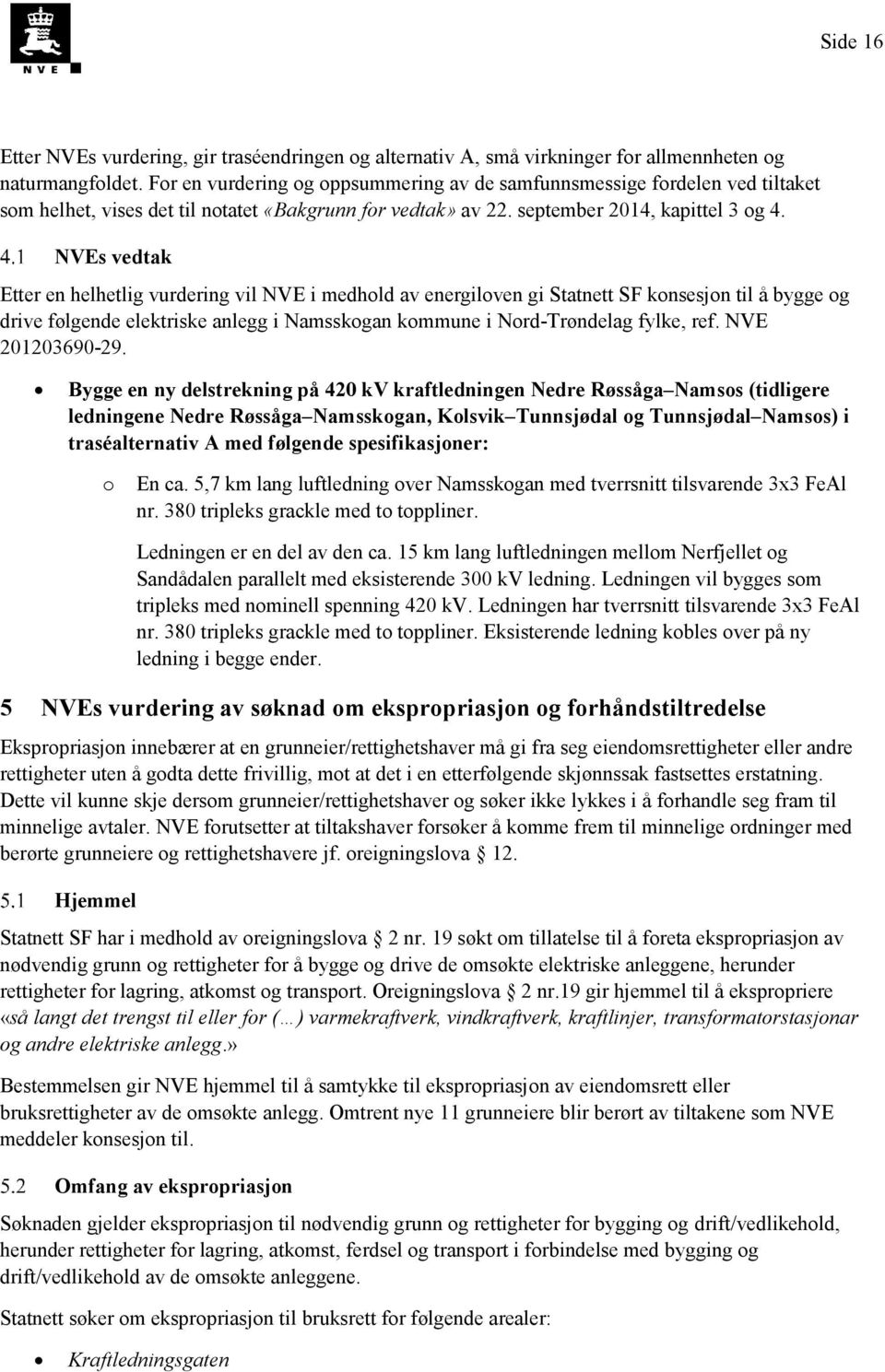 NVEs vedtak Etter en helhetlig vurdering vil NVE i medhold av energiloven gi Statnett SF konsesjon til å bygge og drive følgende elektriske anlegg i Namsskogan kommune i Nord-Trøndelag fylke, ref.