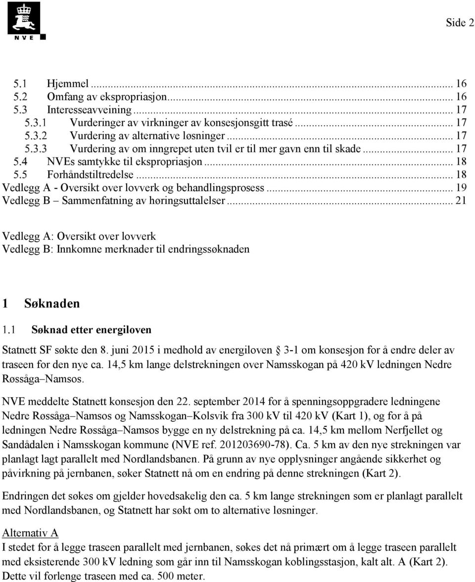 .. 19 Vedlegg B Sammenfatning av høringsuttalelser... 21 Vedlegg A: Oversikt over lovverk Vedlegg B: Innkomne merknader til endringssøknaden 1 Søknaden Søknad etter energiloven Statnett SF søkte den 8.