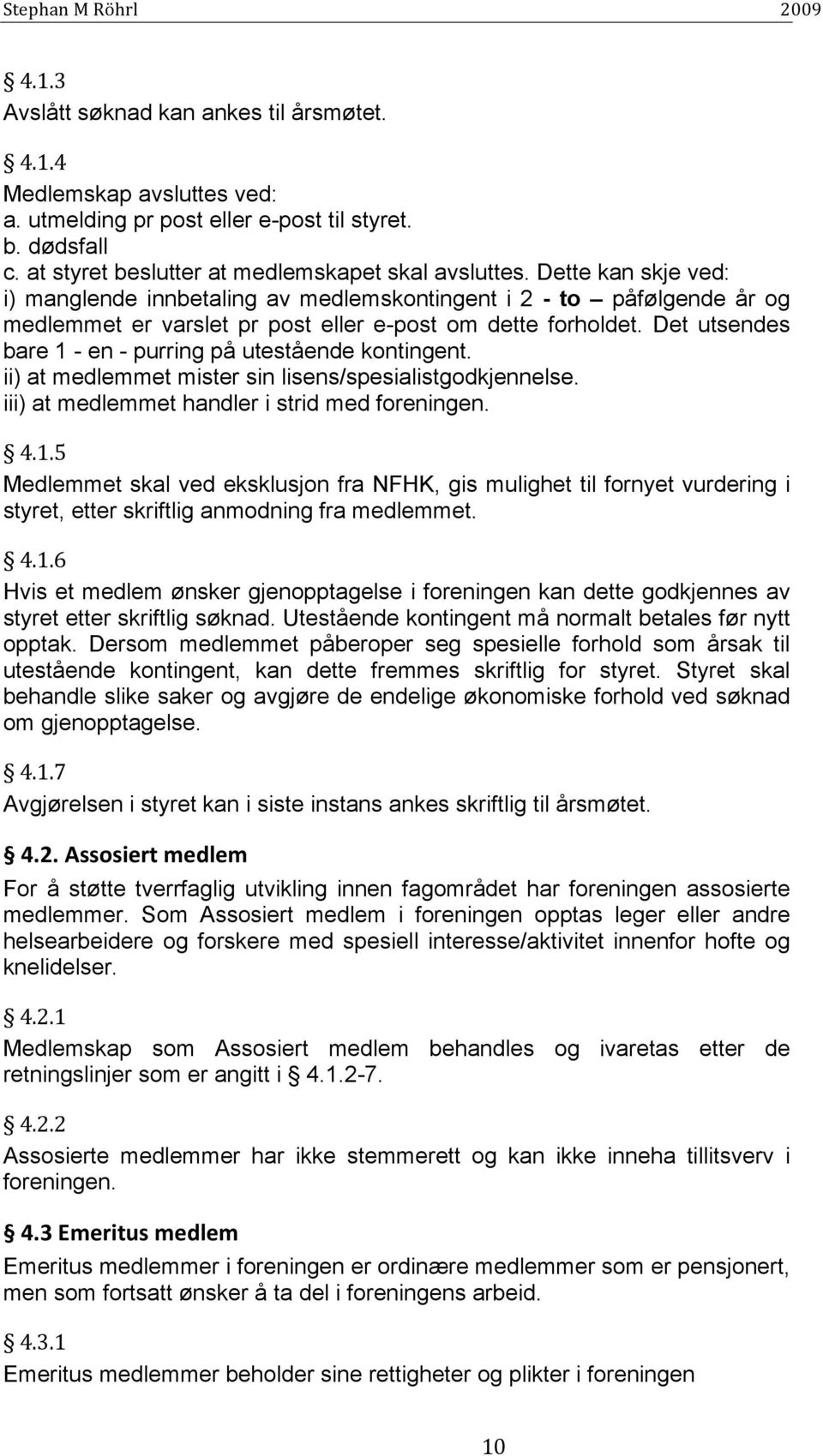 Det utsendes bare 1 - en - purring på utestående kontingent. ii) at medlemmet mister sin lisens/spesialistgodkjennelse. iii) at medlemmet handler i strid med foreningen. 4.1.5 Medlemmet skal ved eksklusjon fra NFHK, gis mulighet til fornyet vurdering i styret, etter skriftlig anmodning fra medlemmet.